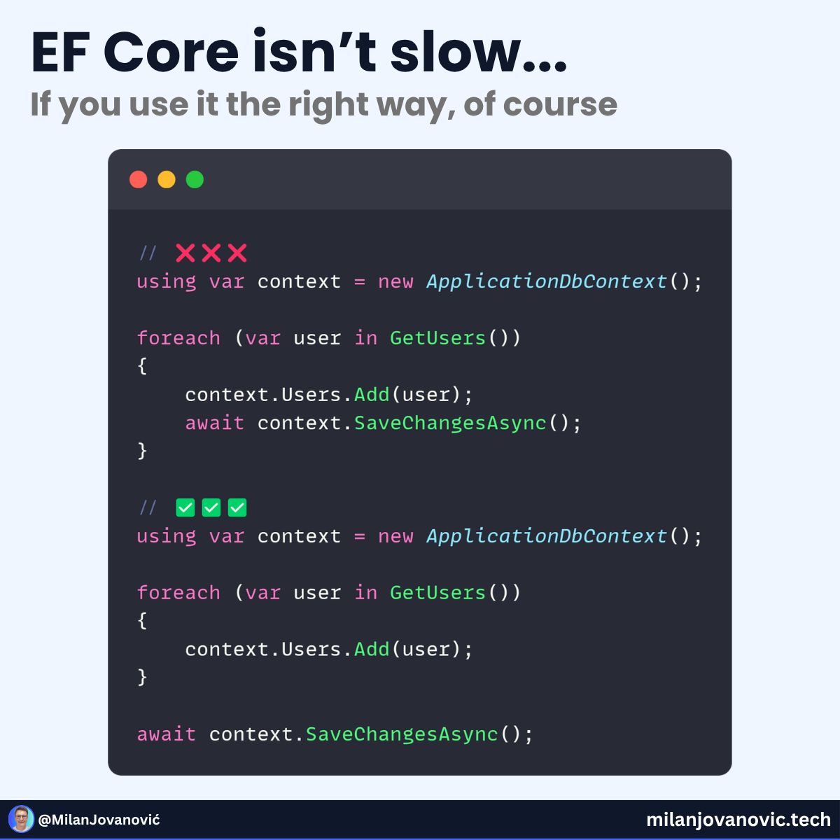 mjovanovictech's tweet photo. Can you find what's wrong with this code snippet?

Example 2 is 43x faster at inserting 10,000 records into a database.

What causes such a huge performance difference?

The code between the two examples looks similar.

But if you understand how EF works under the hood, the answer should be obvious.

Every call to SaveChanges means a round-trip to the database.

In the first example, inserting each record means one call to the database.

And this quickly adds up...

Here's the right way to solve this: https://t.co/0yfwyfbcBj

Unnecessary DB queries are one of the biggest performance killers.

Don't let this mistake happe in your code.