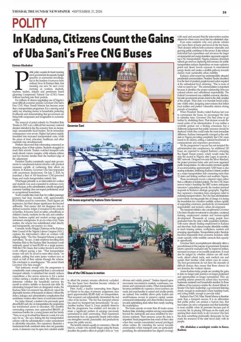 ubasanius's tweet photo. “IN KADUNA, CITIZENS COUNT THE GAINS OF UBA SANI’S FREE CNG BUSES”

By Usman Abubakar

Public policy acquires its truest meaning not in government documents, budget speeches or ceremonial unveilings, but in the burdens it removes from ordinary lives. In Kaduna State, that meaning can now be seen every morning as workers, students, teachers, traders, artisans and pensioners board gleaming Compressed Natural Gas (CNG) buses without reaching into their pockets.

For millions of citizens negotiating one of Nigeria’s most difficult economic periods, Gov. Uba Sani’s Free CNG Mass Transit Scheme has become more than a transportation programme. It is a moving social safety net, returning money to households, protecting livelihoods and demonstrating that government can bring both compassion and imagination to economic reform.

The removal of petrol subsidy by President Tinubu in 2023 was a difficult but necessary national decision intended to free the economy from an increasingly unsustainable fiscal burden. Yet its immediate consequences were severe. Higher fuel prices rapidly translated into increased transportation costs, while the prices of food, education, healthcare and other essentials rose simultaneously.

Workers discovered that commuting consumed an alarming share of their salaries. Students struggled to reach their schools. Traders watched transport costs erode already narrow margins, while artisans, retirees and low-income families bore the harshest edge of the adjustment.

President Tinubu consistently urged state governments to complement federal reforms with practical measures capable of cushioning their effects on citizens. In Kaduna, Gov. Uba Sani responded with uncommon decisiveness. On July 7, 2025, he launched a fleet of 100 brand-new CNG-powered buses and made transportation entirely free.

What began primarily as an intervention for workers and students was soon expanded to embrace every citizen because, as the administration correctly recognised, economic hardship does not respect professional, social or occupational boundaries.

Twelve months later, more than five million passenger journeys had been recorded, with approximately ₦5.24billion saved by commuters. These figures are impressive, but their deeper significance lies beyond arithmetic. That money did not disappear into an abstract economic ledger; it remained in the pockets of families. It became food on tables, schoolbooks in children’s hands, medicine for the sick, rent contributions, business capital and modest savings against unforeseen emergencies. In an era when every Naira matters, the scheme has redistributed relief directly and transparently, one journey at a time.

Comrade Ayuba Magaji, Chairman of the Kaduna State Council of the Nigeria Labour Congress (NLC), captures the intervention’s effect on workers with striking clarity. “The Free Transport Scheme is simply marvellous,” he says. A state employee travelling from Maraban Rido to the Kaduna State Secretariat would ordinarily spend at least ₦1,000 on a single journey. With the CNG buses, that worker travels to and from work without paying a fare. “That transportation money will now be saved to meet other needs,” he explains, adding that some junior workers save as much as half of their salaries through the scheme. His conclusion is unambiguous: “We cannot thank Gov. Uba Sani enough.”

That testimony reveals why the programme is considerably more consequential than a conventional transport subsidy. A subsidised fare merely reduces expenditure; a free service removes it. For a junior worker earning a modest salary, the difference can determine whether the household survives the month in relative stability or descends into debt.

https://t.co/EMg7kTowd7