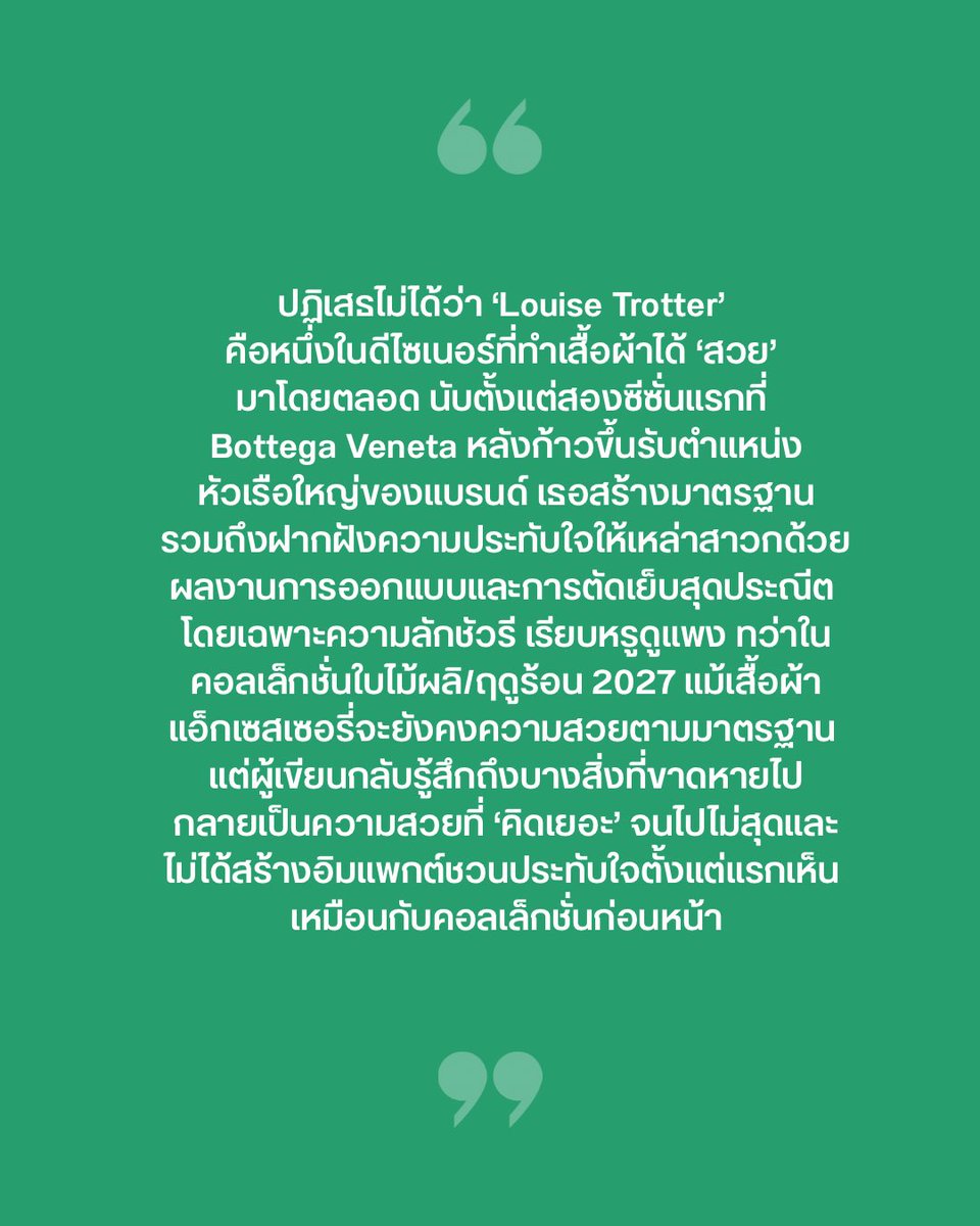 VogueThailand's tweet photo. #VogueFirstTake แม้ ‘Louise Trotter’ จะเคยฝากผลงานสุดประณีต ที่ตอกย้ำมาตรฐานความ Quiet Luxury ให้เหล่าสาวกประทับใจมาแล้วในสองซีซั่นแรก ทว่า Bottega Veneta คอลเล็กชั่นใบไม้ผลิ/ฤดูร้อน 2027 กลับสะท้อนถึงแรงกดดัน และความคาดหวังที่หนักอึ้งอย่างเห็นได้ชัด โดยเฉพาะเทคนิคการสานหนัง Intrecciato ไปจนถึงตัวเสื้อผ้าที่เอาเตอร์แวร์ทรงไหล่ตั้ง ขยายสัดส่วน เพื่อสร้างพื้นที่ระหว่างเสื้อผ้ากับร่างกาย ก่อนจะค่อยๆ แทรกโทนสีพาสเทลความสดใส และเดรสหนังแดงสด ที่จุดประกายเสียงวิพากษ์วิจารณ์อย่างหนักถึง ‘ความพยายามที่มากเกินไป จากการแต่งเติมประดิดประดอยจนเกินพอดี โดยเฉพาะลุคฟินาเล่ของ ‘Kendall Jenner’ ที่โครงสร้างเสื้อผ้าใหญ่โตนั้นกลบเกลื่อนเอกลักษณ์ และลายเซ็นของแบรนด์ อีกทั้งการแทรกเทคนิคการถักสาน Intrecciato ลงไปในแทบทุกองค์ประกอบ ตั้งแต่ผ้าพันคอ กระเป๋าสายถักหนาไปจนถึงเข็มขัดและอีกมากมาย ที่แม้จะโชว์ทักษะงานคราฟต์สุดประณีต แต่กลับทำให้คอลเล็กชันเริ่มตกอยู่ในกักดักของความคุ้นเคย จนขาดความน่าตื่นเต้น ในทางกลับกันลุคที่ได้รับคำชมมากที่สุด กลับเป็นลุคที่ถูกตัดทอนให้มีเรียบง่าย อย่างเสื้อเชิ้ตเบสิก และงานเทเลอริ่งตัดเย็บเฉียบคม ที่พิสูจน์ให้เห็นว่าแก่นแท้ความงดงามของแบรนด์ อาจไม่ต้องพึ่งพาความซับซ้อนที่ยัดเยียดเกินจำเป็น และจากทั้งหมดนี้ ยังคงยืนยันคำเดิมว่า Bottega Veneta SS27 คือคอลเล็กชั่นที่ดี แต่ด้วยมาตรฐานที่ตัวเองสร้างมาเอง มันอาจทำให้คอลเล็กชั่นนี้ไม่สมดุล หรือไม่ได้ทรงพลังมากเท่าเดิม และสิ่งที่ผู้คนอยากเห็นจาก Trotter ในฤดูกาลหน้า ก็ไม่ใช่การประโคมองค์ประกอบใหม่ๆ แต่คือการถอยกลับมาหนึ่งก้าว แล้วปล่อยให้ความเรียบง่าย และงานฝีมือได้แสดงศักยภาพด้วยตัวมันเอง #BottegaVeneta #BottegaVenetaSS27

ภาพ: Courtesy of Bottega Veneta / Vogue Runway / Instagram: @ thanaerngnin 
เรื่อง: Ausadawut V.