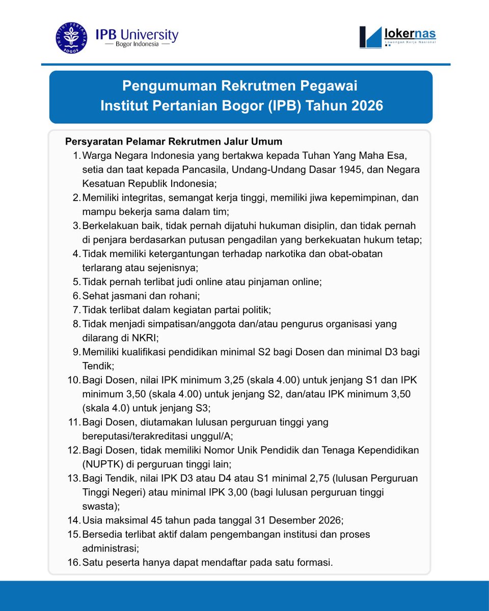 Lokernas_com's tweet photo. 📢 Pengumuman Rekrutmen Pegawai Institut Pertanian Bogor (IPB) Tahun 2026

💼Posisi Yang Dibuka :
Dosen (50 Formasi)
Tenaga Kependidikan (67 Formasi)

📌Persyaratan Pelamar Rekrutmen Jalur Umum
1. Warga Negara Indonesia yang bertakwa kepada Tuhan Yang Maha Esa, setia dan taat kepada Pancasila, Undang-Undang Dasar 1945, dan Negara Kesatuan Republik Indonesia;
2. Memiliki integritas, semangat kerja tinggi, memiliki jiwa kepemimpinan, dan mampu bekerja sama dalam tim;
3. Berkelakuan baik, tidak pernah dijatuhi hukuman disiplin, dan tidak pernah di penjara berdasarkan putusan pengadilan yang berkekuatan hukum tetap;
4. Tidak memiliki ketergantungan terhadap narkotika dan obat-obatan terlarang atau sejenisnya;
5. Tidak pernah terlibat judi online atau pinjaman online;
6. Sehat jasmani dan rohani;
7. Tidak terlibat dalam kegiatan partai politik;
8. Tidak menjadi simpatisan/anggota dan/atau pengurus organisasi yang dilarang di NKRI;
9. Memiliki kualifikasi pendidikan minimal S2 bagi Dosen dan minimal D3 bagi Tendik;
10. Bagi Dosen, nilai IPK minimum 3,25 (skala 4.00) untuk jenjang S1 dan IPK minimum 3,50 (skala 4.00) untuk jenjang S2, dan/atau IPK minimum 3,50 (skala 4.0) untuk jenjang S3;
11.Bagi Dosen, diutamakan lulusan perguruan tinggi yang bereputasi/terakreditasi unggul/A;
12.Bagi Dosen, tidak memiliki Nomor Unik Pendidik dan Tenaga Kependidikan (NUPTK) di perguruan tinggi lain;
13.Bagi Tendik, nilai IPK D3 atau D4 atau S1 minimal 2,75 (lulusan Perguruan Tinggi Negeri) atau minimal IPK 3,00 (bagi lulusan perguruan tinggi swasta);
14.Usia maksimal 45 tahun pada tanggal 31 Desember 2026;
15.Bersedia terlibat aktif dalam pengembangan institusi dan proses administrasi;
16.Satu peserta hanya dapat mendaftar pada satu formasi.

🗓️Batas Akhir Pendaftaran : 30 September 2026

Info lengkap pendaftaran : https://t.co/RGYFf9a1kc