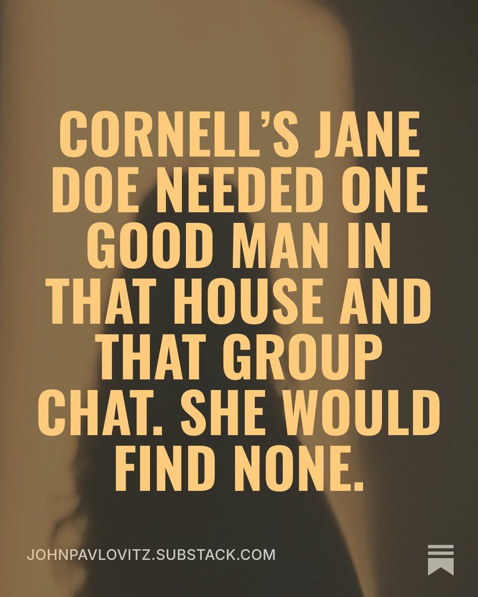 johnpavlovitz's tweet photo. Two years ago, in the small room of a Cornell University fraternity house and in the white, empty silence of those phone screens, Jane Doe was being given the message that so many of our daughters hear every single day from their politicians, their pastors, from their fathers, and from their peers: you just don’t f*ckin’ matter.

Over seven hours of unimaginable suffering and indignity, she only needed one young man in that chat or in that house to have the slightest bit of humanity.

It would have taken one good man to spare her a lifetime of trauma.

And the fact that there was not one good man there to be found should fully sicken all of us.

https://t.co/J48GRqqrdL