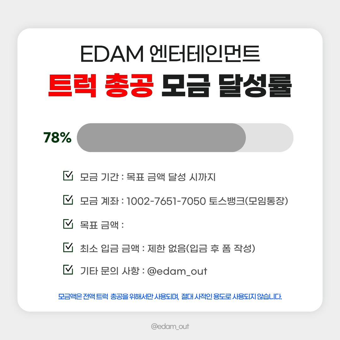 edamout's tweet photo. 2026. 09. 27. 22:00 기준 
트럭 총공 모금액 78% 달성‼️

많은 참여 부탁드립니다❤️‍🔥

📅 모금 기간
2026.09.19(토) ~ 목표액 달성 시

🏦 모금 계좌
토스뱅크 1002-7651-7050 ㅇㅈㅇ (모임통장)

⚠️ 최종 모금액에 따라 트럭 크기, 일정, 차량 대 수 등이 정해질 예정입니다. 입금 후 취소 및 환불이 불가하오니 신중하게 참여해 주시기 바랍니다.

⚠️ 최소 입금액 제한은 없으며, 50,000원 이상 모금 참여자 분들에게만 정산 내역서가 발송됩니다.

문의 사항은 DM 또는 카톡 채널로 부탁드립니다.