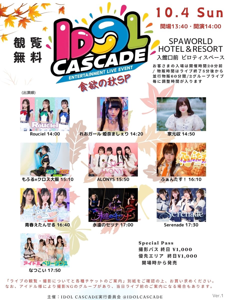 IDOLCASCADE's tweet photo. ＼情報解禁／
推しを見つけるFree IDOL Event!

食欲の秋、アイドル欲もどうぞ。 
秋の一日、新しい推しを見つけに来てください！

「IDOL CASCADE 食欲の秋SP」

🗓️10/4(日)
開場13:40・開演14:00
観覧無料！

📍SPAWORLD HOTEL&RESORT 
入館口前 ピロティスペース
大阪メトロ動物園前、JR新今宮すぐ

【出演順 ライブ開始時間】
①Rouciel 14:00
②れおガール 姫奈ましぇり 14:20
③家元収 14:50
④もふる×クロス大阪 15:10
⑤ALONYS 15:50
⑥ふぁんたす！ 16:10
⑦青春えたんせる 16:40
⑧永遠のセツナ 17:00
⑨Serenade 17:30
⑩なつこい 17:50

🎫Special Pass
撮影パス 終日¥1,000
優先エリア 終日¥1,000
開場時から発売

#IDOLCASCADE #大阪アイドル