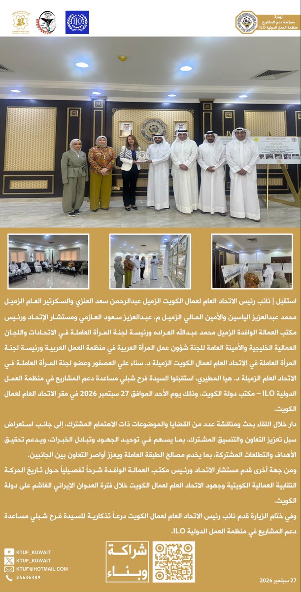 KTUF_KUWAIT's tweet photo. استقبل |
نائب رئيس الاتحاد العام لعمال الكويت عبدالرحمن سعد العنزي
والسكرتير العام
محمد عبدالعزيز الياسين
والأمين المالي
م. عبدالعزيز سعود العازمي
ومستشار الإتحاد
ورئيس مكتب العمالة الوافدة
محمد عبدالله العراده
ورئيسة لجنة المرأة العاملة
في الاتحادات واللجان
العمالية الخليجية
والأمينة العامة للجنة
شؤون عمل المرأة العربية
في منظمة العمل العربية
ورئيسة لجنة المرأة العاملة
في الاتحاد العام لعمال الكويت
د. سناء علي العصفور
وعضو لجنة المرأة
العاملة في الاتحاد العام
د. هيا المطيري،
استقبلوا السيدة فرح شبلي
مساعدة دعم المشاريع
في منظمة العمل الدولية ILO
مكتب دولة الكويت

دار خلال اللقاء بحث
ومناقشة عدد من القضايا
والموضوعات ذات الاهتمام
المشترك، إلى جانب استعراض
سبل تعزيز التعاون والتنسيق
المشترك، بما يسهم في توحيد
الجهود وتبادل الخبرات
ويدعم تحقيق الأهداف
والتطلعات المشتركة،
بما يخدم مصالح
الطبقة العاملة ويعزز
أواصر التعاون بين الجانبين
ومن جهة أخرى قدم
مستشار الاتحاد
ورئيس مكتب العمالة الوافدة
شرحاً تفصيلياً حول تاريخ
الحركة النقابية العمالية
الكويتية وجهود الاتحاد
العام لعمال الكويت خلال فترة
العدوان الإيراني الغاشم
على دولة الكويت
وفي ختام الزيارة
قدم نائب رئيس الاتحاد
العام لعمال الكويت
درعاً تذكارية للسيدة فرح شبلي
مساعدة دعم المشاريع
في منظمة العمل الدولية ILO
27 سبتمبر 2026