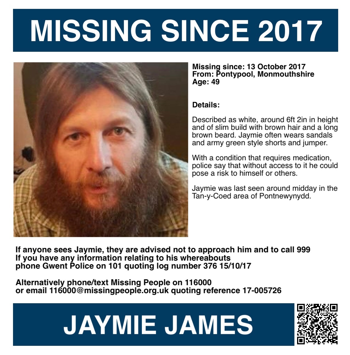 MisPersSupport's tweet photo. It is nine years today since Jaymie went missing, please keep his family in your thoughts 🙏🏻 

ANNIVERSARY APPEAL - JAYMIE JAMES

Jaymie James was 49 years old when he went missing on 13 October 2017 from Pontypool in Monmouthshire, South Wales. He was last seen around midday in the Tan-y-Coed area of Pontnewynydd.

Described as white, around 6ft 2in in height and of slim build with brown hair and a long brown beard. Jaymie often wears sandals and army green style shorts and jumper.

With a condition that requires medication, police say that without access to it he could pose a risk to himself or others. Relatives say Jaymie complained of being unwell the last time he was seen by his family.

Search teams were deployed to Goytre Hall woods and areas where Jaymie was known to frequent. During the first four months of his disappearance, there were four sightings in Glascoed in Monmouthshire. But sadly, none have been confirmed since. The reported sightings in Swansea and the Poppleton area of North Yorkshire, were investigated, but were not corroborated.

If anyone sees Jaymie, they are advised not to approach him and to call 999. If you have any information relating to his whereabouts, phone Gwent Police on 101 quoting log number 376 15/10/17. 

To remain anonymous, contact Crimestoppers on 0800 555 111 or use their online reporting service (link below). No personal details are taken, information cannot be traced or recorded and you will not be asked to attend court.

Alternatively, phone/text Missing People on 116000 or email 116000@missingpeople.org.uk and quote reference 17-005726. Sightings and information about any missing person can also be given anonymously through the Missing People website (link below). All information is passed to the police. Your identity will remain confidential unless you indicate that it is ok for the charity to pass your details on to the police. 

Crimestoppers:
https://t.co/dApb7itpQI

Missing People: 
https://t.co/WJdylFhnSh

Report a Sighting:
https://t.co/r9m3hZVy5Q

#FindJaymieJames #MissingPersonsSupport #ArGoll