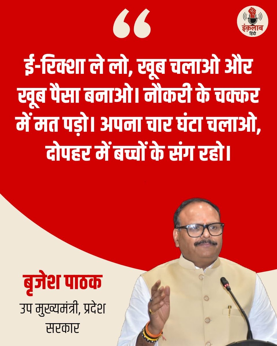 inquilabhindi's tweet photo. उत्तर प्रदेश के उप मुख्यमंत्री बृजेश पाठक का युव���ओं को नौकरी के बजाय सेल्फ-एम्प्लॉयमेंट चुनने की सलाह देने वाला बयान चर्चा में आ गया है। लखनऊ में एक जनसभा को संबोधित करते हुए उन्होंने युवाओं से कहा "ई-रिक्शा ले लो, खूब चलाओ और खूब पैसा बनाओ। नौकरी के चक्कर में मत पड़ो।" डिप्टी सीएम ने ई-रिक्शा चलाने के फायदे बताते हुए कहा कि दूसरों की नौकरी में परिवार को वक्त नहीं मिलता, जबकि ई-रिक्शा 4 घंटे चलाकर दोपहर में बच्चों के साथ समय बिताया जा सकता है। बेरोजगारी और भर्तियों के मुद्दे पर पहले से घिरी सरकार के मंत्री के इस सुझाव पर बहस छिड़ गई है।