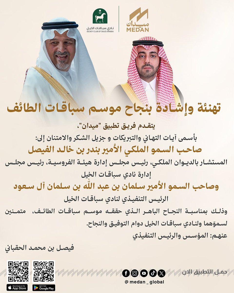medan_global's tweet photo. يتقدم فريق #تطبيق_ميدان بأسمى آيات التهاني والتبريكات و جزيل الشكر والامتنان إلى:

صاحب السمو الملكي الأمير بندر بن خالد الفيصل
المستشار بالديوان الملكي، رئيس مجلس إدارة هيئة الفروسية، رئيس مجلس إدارة نادي سباقات الخيل

و إلى صاحب السمو الأمير سلمان بن عبد الله بن سلمان آل سعود
الرئيس التنفيذي لنادي سباقات الخيل

ذلك بمناسبة النجاح الباهر الذي حققه #موسم_سباقات_الطائف ، والذي جسّد تطوراً استثنائياً على المستويين الفني والتنظيمي، وشهد حضوراً جماهيرياً لافتاً يعكس الشغف الكبير بهذه الرياضة الأصيلة، متمنين لسموّهما ولـ #نادي_سباقات_الخيل دوام التوفيق والنجاح.

عنهم: المؤسس والرئيس التنفيذي
فيصل بن محمد الحقباني