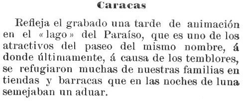 CojoIlustrado's tweet photo. EL PARAÍSO, diciembre de 1900, después del terremoto:

Una tarde de animación transcurre junto al lago de El Paraíso, uno de los paseos que comienzan a atraer a los caraqueños fuera del antiguo núcleo de la ciudad.

El Cojo Ilustrado recoge esta escena en diciembre de 1900 y señala una circunstancia excepcional. A causa de los recientes temblores, numerosas familias caraqueñas se han refugiado en estos terrenos, levantando tiendas y barracas que, durante las noches de luna, según la pintoresca expresión de la revista, «semejaban un aduar».

El Paraíso todavía conserva buena parte de su carácter campestre. Sin embargo, estos terrenos comienzan a representar una nueva dirección en el crecimiento de Caracas. La ciudad, durante siglos concentrada en torno a su antiguo trazado colonial, empieza a mirar hacia el oeste.

En los años siguientes, este paisaje cambiará profundamente. El Paraíso se convertirá en uno de los primeros grandes espacios residenciales modernos de Caracas. Las tradicionales casas de raíz hispánica, integradas en manzanas continuas y organizadas alrededor de patios, darán paso aquí a otra concepción de la vivienda: quintas y villas independientes, rodeadas de jardines y abiertas hacia el exterior, bajo influencias arquitectónicas europeas y estadounidenses.

Pero todo eso pertenece todavía al futuro.

En diciembre de 1900, El Paraíso que contempla el fotógrafo A. Guerra T. es todavía este: agua, árboles, montañas, paseantes y una Caracas que comienza, lentamente, a extenderse más allá de sus antiguos límites.

📖 El Cojo Ilustrado, diciembre de 1900.
📷 Fotografía: A. Guerra T.
