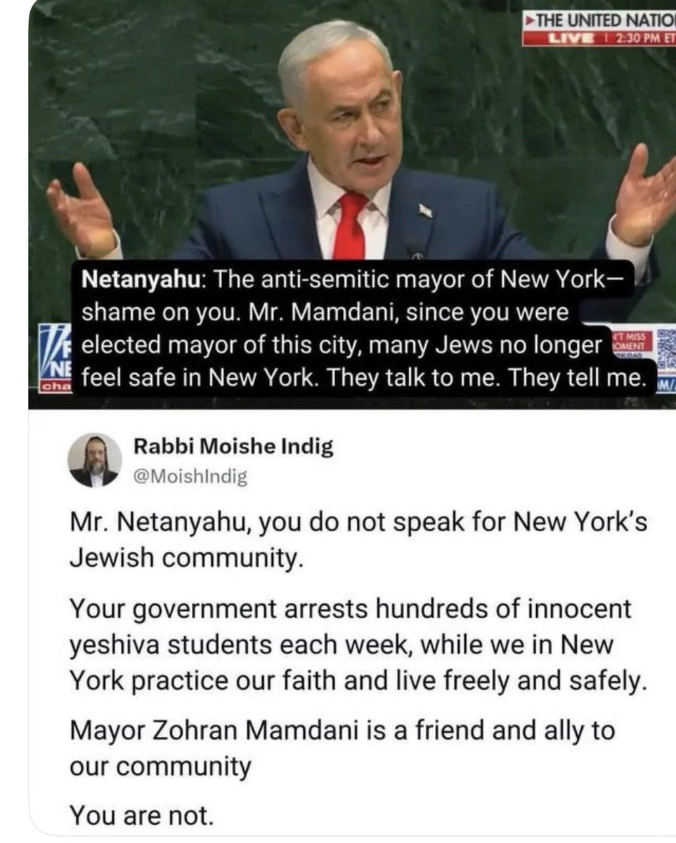 Faktencheck2030's tweet photo. Netanjahu beschimpft Mamdani des Antisemitismus. Ein freundlicher Rabbi  schreibt dazu: 

„Herr Netanyahu, Sie sprechen nicht für die jüdische Gemeinschaft New Yorks.

Ihre Regierung verhaftet jede Woche Hunderte unschuldige Jeschiwa-Schüler, während wir hier in New York unseren Glauben ausüben und frei und sicher leben.

Bürgermeister Zohran Mamdani ist ein Freund und Verbündeter unserer Gemeinschaft.

Sie sind es nicht.“