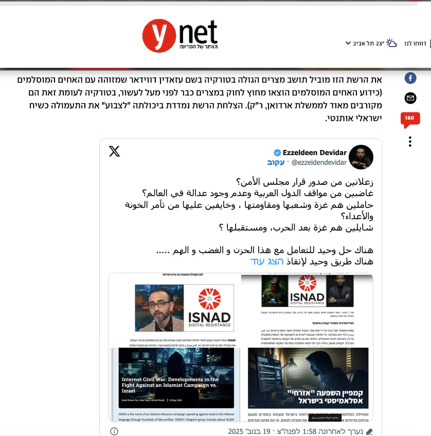 ezzeldendevidar's tweet photo. 🔴 جديد | يديعوت أحرنوت (Ynet) العبرية تنشر موضوعاً عن حركة #إسناد ، ونشاط الحركة المتزايد قبيل الإنتخابات الإسرائيلية : 

اقتباس : 
"بينما يواصل الجيش الإسرائيلي عملياته العسكرية على الأرض، تشهد الساحة الرقمية حملة غير مسبوقة في الأسابيع الأخيرة. تكشف دراسة جديدة أجراها موقع "Fake Reporter" عن ارتفاع بنسبة 160% في نشاط شبكات التأثير الأجنبية المرتبطة بإيران وحماس، والتي تنجح في بث رسائل تحريضية واستقطابية مباشرة في صميم الإجماع الإسرائيلي. الهدف واضح: تفكيك النسيج الاجتماعي الإسرائيلي واستغلال الانقسامات السياسية بشكل انتهازي.

ومن أكثر الشبكات إثارة للقلق شبكة "الإسناد" - وهي شبكة داعمة لحماس يديرها مستخدمون حقيقيون من دول عربية وفق قواعد صارمة للفصل بين المحتوى".
ــــــــــ
رابط التقرير في المصدر في التعليقات