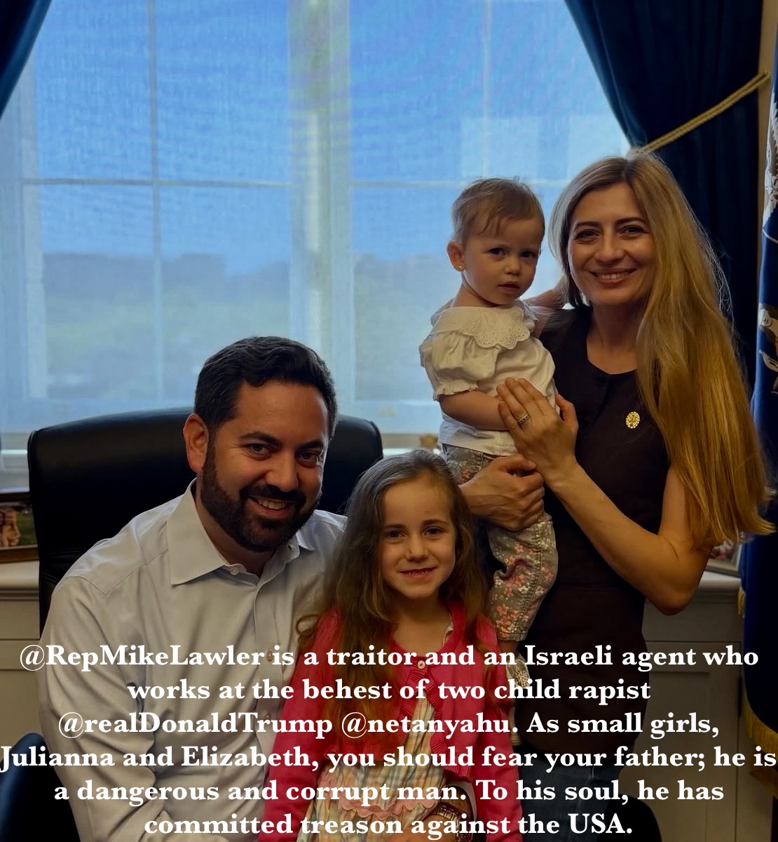 NOFEAR5443's tweet photo. @RepMikeLawler @RepMikeLawler is a traitor and an Israeli agent who works at the behest of two child rapist @realDonaldTrump @netanyahu. As small girls, Julianna and Elizabeth, you should fear your father; he is a dangerous and corrupt man. To his soul, he has committed treason against the USA. https://t.co/lYgsQBJjS6