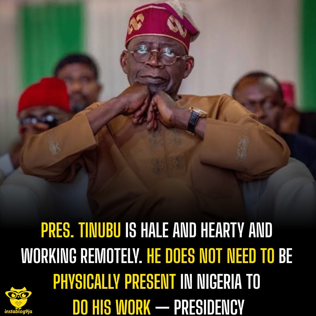 instablog9ja's tweet photo. Pres. Tinubu Is Hale and Hearty and Working Remotely. He Does Not Need to Be Physically Present in Nigeria to Do His Work — Presidency 

The Presidency has responded to concerns over President Bola Ahmed Tinubu’s continued absence from Nigeria, assuring Nigerians that the President is hale and hearty and remains engaged in official duties. 

Tinubu had travelled for a three-week vacation but did not return as initially expected. His Special Adviser on Information and Strategy, Bayo Onanuga, subsequently disclosed that the President had extended his vacation by “a few days.” 

Reacting to growing questions about the President’s whereabouts, Onanuga said Tinubu did not need to be physically present in Abuja to perform his duties. 

“Nigeria’s President is hale and hearty. He has been on a working vacation, which he is perfectly entitled to. In this digital age, he does not need to be physically present in Abuja to do the work for which he was elected in 2023,” Onanuga said. 

He added that Tinubu had been working during the trip, including meeting investors in France and facilitating a $7bn deep-sea port project in Ogun Waterside, an initiative of the Ogun State Government. 

On Tinubu’s absence from the 81st session of the United Nations General Assembly, Onanuga noted that South African President Cyril Ramaphosa and Egyptian President Abdel Fattah el-Sisi also did not attend the UNGA. 

He said Tinubu had announced his annual vacation and delegated Nigeria’s representation to Vice President Kashim Shettima, while accusing Peter Obi of pretending not to know the President’s whereabouts.

 Onanuga said Tinubu is expected to return to Nigeria this week to mark the country’s 66th Independence Anniversary and attend the Lagos premiere of a film honouring the late MKO Abiola.
