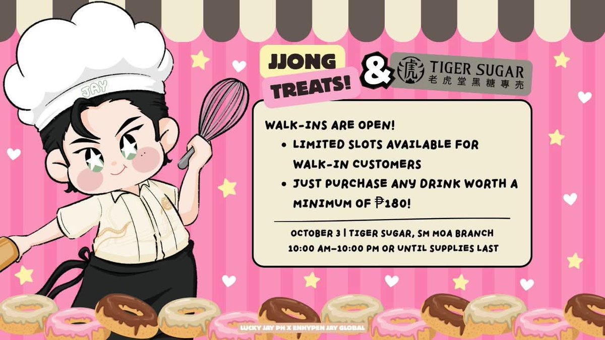 LuckyJayPH's tweet photo. 𝐉𝐉𝐎𝐍𝐆 𝐓𝐑𝐄𝐀𝐓𝐒 🍩
𝐋𝐮𝐜𝐤𝐲 𝐉𝐚𝐲 𝐏𝐇 𝐱 𝐓𝐢𝐠𝐞𝐫 𝐒𝐮𝐠𝐚𝐫
free cupsleeve event 

ENGENE! We’re happy to announce that we have limited slots for FREE Cupsleeve Event Kits for walk-ins! 

To avail, simply purchase any drink worth ₱180 or more at Tiger Sugar, SM Mall of Asia on October 3, 2026. Kits are available while supplies last.

For our registered donors, just present the unique code sent to your email and purchase any drink worth ₱180 or more to claim your JJONG TREATS CSE Kit, ENBUBU CSE Kit, and exclusive Jay Banner. See you there! 

📍Tiger Sugar, SM Mall of Asia Branch
📅 October 3, 2026 
🕐 10:00 AM - 10:00 PM or until supplies last. 

#DunkinPH_ENDLESS #ENDLESSFunMeet
#ENHYPEN #제이 #JAY 
#엔하이픈_제이 #ENHYPEN_JAY