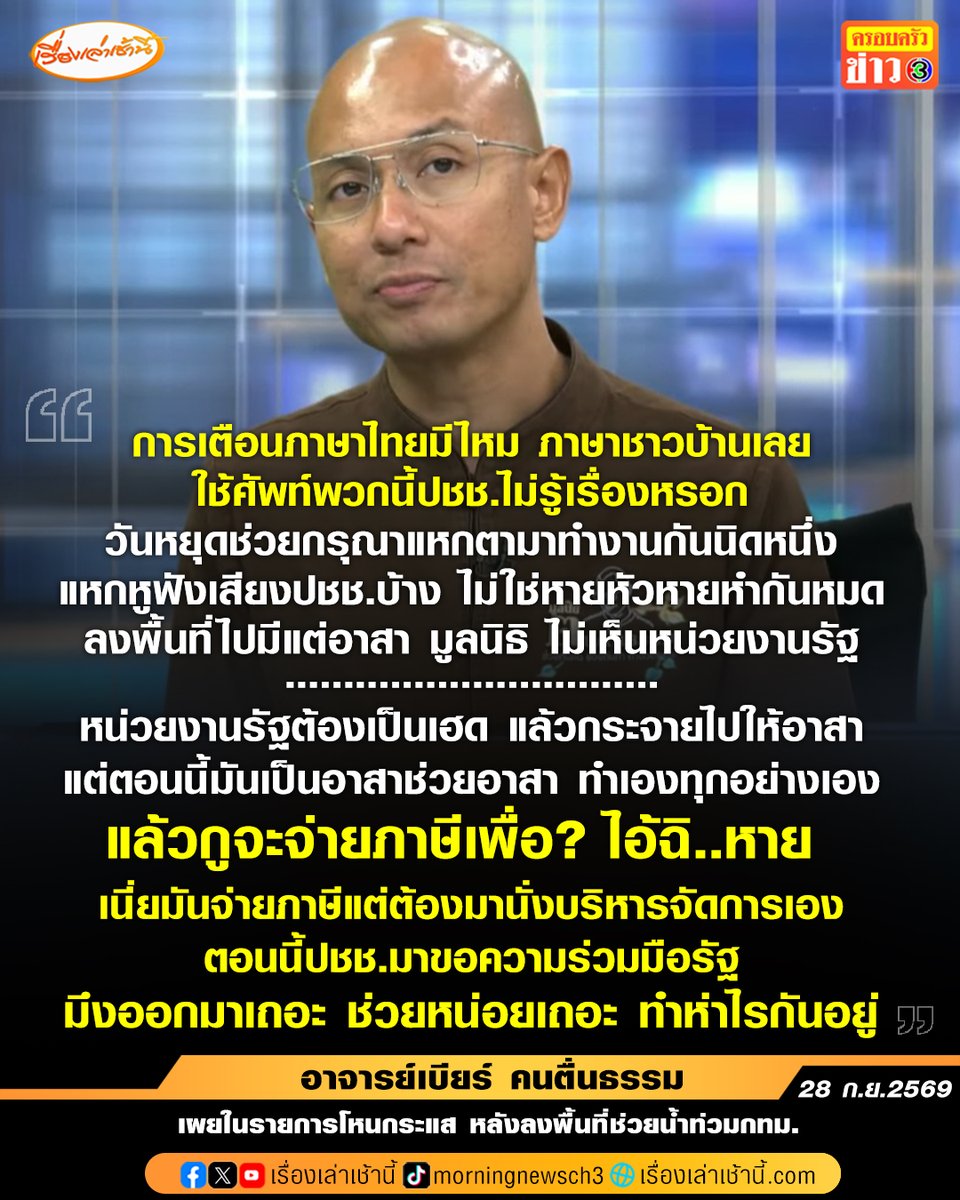 MorningNewsTV3's tweet photo. รัวไฟแลบ! “อ.เบียร์” ฟาดยับหน่วยงานรัฐใช้ภาษาทางการทำชาวบ้านเข้าใจยาก เผยหลังลงพื้นที่น้ำท่วมกทม. ถามหน่วยงานรัฐอยู่ไหน มีแต่อาสาช่วยอาสา ลั่น “แล้วจะจ่ายภาษีเพื่อ?”
.
อาจารย์เบียร์ คนตื่นธรรม ฟาดยับในรายการโหนกระแส หลังลงพื้นที่ช่วยผู้ประสบภัยน้ำท่วมกรุงเทพฯ ระบุ การแจ้งเตือนน้ำท่วมช้ามาก บ้านตนน้ำท่วมแล้วแต่เพิ่งได้รับการแจ้งเตือนตอน 9 โมงเช้า พอเพจ ที’ลมฟ้าอากาศ อออกมาเตือน หน่วยงานรัฐกลับบ้าน ไม่จริง เฟคนิวส์ พร้อมตั้งคำถามว่าไม่มีใครเอ๊ะกันหน่อยเหรอ
.
ส่วนการแจ้งเตือนให้กับประชาชนควรเตือนเป็นภาษาไทย อาจารย์เบียร์ เผยว่า “ใช้ภาษาชาวบ้านเลย ถ้ากลัวส่วนกลางมีปัญหา ก็บอกหน่วยงานรัฐด้วยกันสิ ใช้ศัพท์พวกนี้กับประชาชน ประชาชนไม่รู้เรื่องหรอก ไปเตือนหน่วยงานตัวเองดิ ไม่ต้องบอกเราไปบอกกันสิ นั่งทำห่าไรกันอยู่ วันหยุดช่วยกรุณาแหกตามาทำงานกันนิดหนึ่ง แหกหูฟังเสียงประชาชนบ้าง ไม่ใช่หายหัวหายหำกันหมด ลงไปมีแต่อาสา มูลนิธิ ไม่เห็นหน่วยงานรัฐ”
.
“หน่วยงานรัฐต้องเป็นเฮด แล้วกระจายไปอาสาออกไปช่วย แต่ตอนนี้มันเป็นอาสาช่วยอาสา ทำเองทุกอย่างเอง แล้วกูจะจ่ายภาษีเพื่อ ไอ้ฉิ...หาย  เนี่ยมันจ่ายภาษีแต่ต้องมานั่งบริหารจัดการเอง ตอนนี้ประชาชนมาขอความร่วมมือรัฐ มึงออกมาเถอะ ช่วยหน่อยเถอะ ทำห่าไรกันอยู่ ตอนนี้เราขอแบบนี้ไง ในตึกเขาร้องกันแบบนี้จริงๆ หน่วยงานรัฐไปไหนหมด ทำไมมีแต่ทีมงานอาสาเข้ามา” อ.เบียร์ กล่าวหลังลงพื้นที่ไปแจกข้าวให้ผู้ประสบภัย

#เรื่องเล่าเช้านี้ #ครอบครัวข่าว3 #โหนกระแส #อาจารย์เบียร์ #น้ำท่วมกรุงเทพ