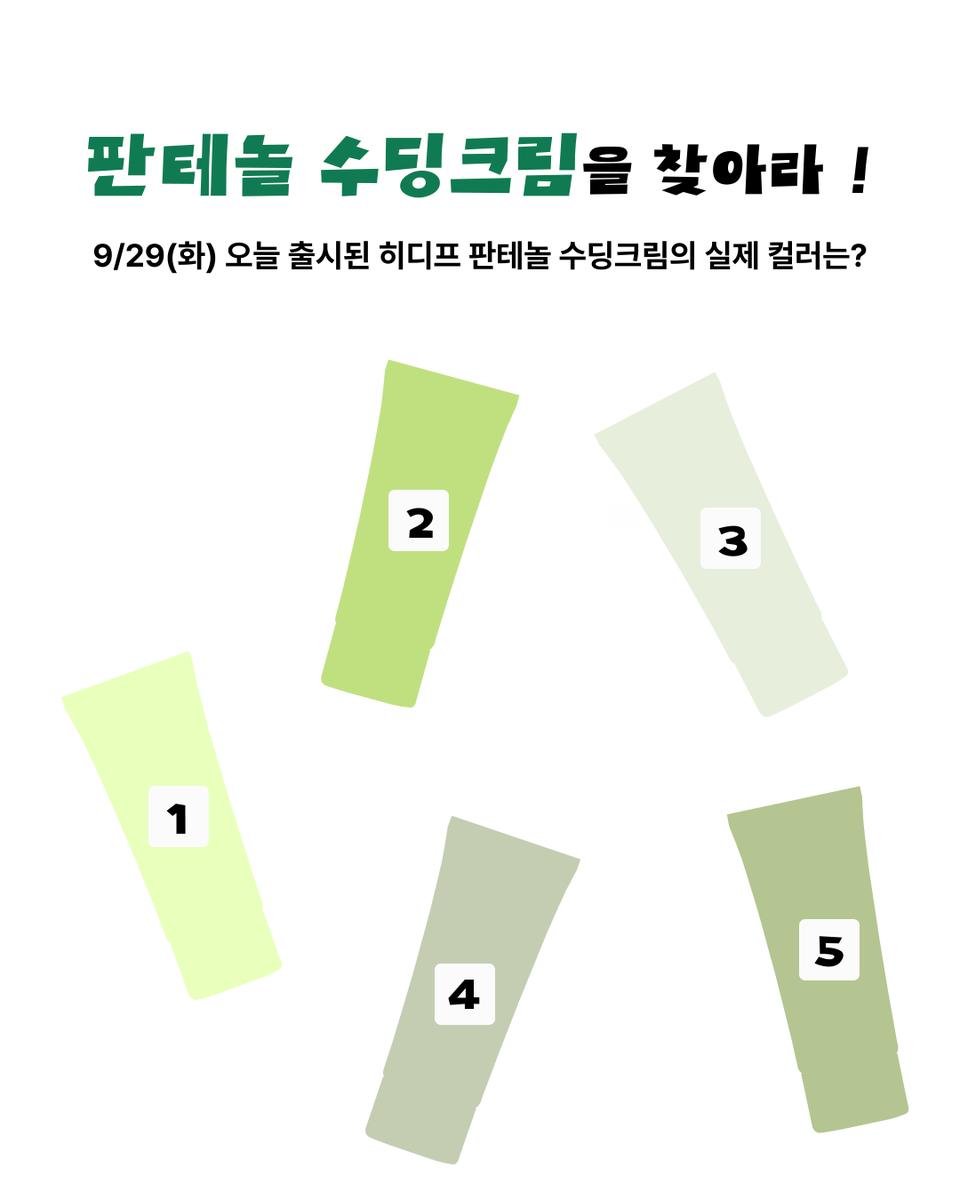 hidiff_kr's tweet photo. #RT 오늘 출시된 따끈따끈 신상🫢🔥
히디프 로얄 판테놀 수딩크림을 찾아라!

9/29 오늘 막 출시된 히디프 판테놀 수딩크림 💚
보기만 해도 시원~해지는 이 크림의 실제 컬러는 무엇일까요? 🧊🫧

힌트는…
🌿 수딩크림답게 싱그럽고 편안한 느낌의 컬러! (3_3)

정답을 맞혀주세요! 🔍

💚 참여 방법

1. 히디프(@hidiff_official) 공식 계정 팔로우
2. 본 게시물 RT
3. 정답 번호를 댓글로 남겨주세요!

🎁 이벤트 혜택
정답을 맞힌 분들 중 추첨을 통해 5분께 판테놀 수딩크림을 보내드립니다! 🫧

📅 이벤트 기간 : 9/29 ~ 10/1
📢 당첨자 발표 : 10/2 개별 DM 안내

과연 정답은 몇 번일까요? 👀
아 3_3… 어렵다 어려워.. ㅠ3ㅠ ..💚

#RT #코덕 #팔로워이벤트 #RT이벤트 #이벤트