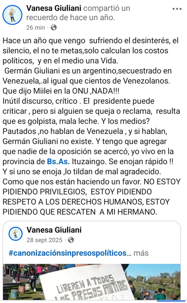 Lucia65247437's tweet photo. Hace un año, y sigo acá,  quiero terminar, quiero callar, meditar y que fluya,pero no puedo.Hay una oración que resuena en mi mente: la vos de mi hermano que  me llama y se muestra positivo ,bien, para que yo no lo lleve a la realidad que lo lastima y duele. Me dice: _Hablá vos_  
Le digo: ok , si ,Bueno. Y  como decirle que no está  dando resultado , que no alcanza.  Cada vez que hablo el vacío es inmenso porque   eso no lo trae  a casa , 
No lo libera.  Y sufro el destrato ,el silencio, me siento VENEZUELA. 
Solidaridad, apoyo, el último empujón,  no nos dejen con el barro hasta el cuello , porque ya sacamos la cabeza .
Un acto de humanidad Pido, pido ,pido.... 
Libertad a Germán Giuliani! 
@pabloquirno
@pldocmd 
@KBanfi 
@PatoBullrich