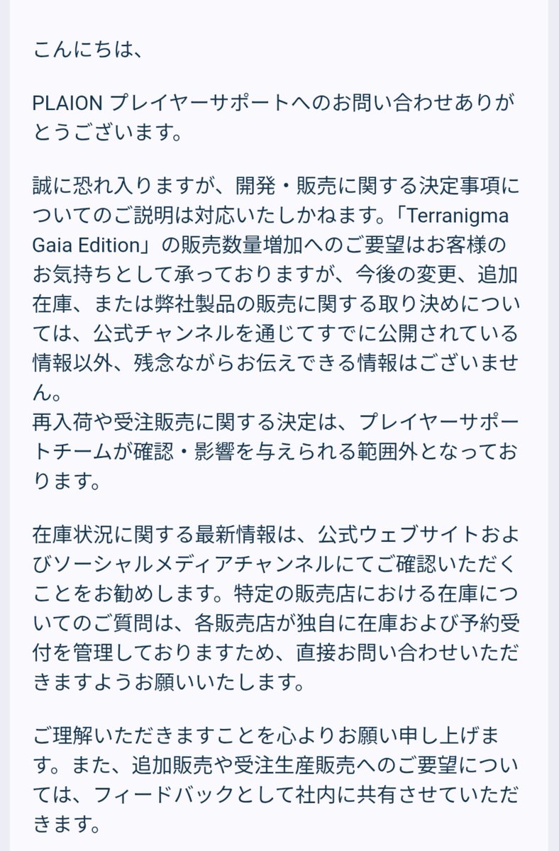 kindagaya's tweet photo. 天地創造についてplaionに問い合わせをしてみました

部署が複数あるらしく、自分はXに記載のあるアドレスにメールを送りましたが、プレイヤーサポートという部署らしい。この部署自体は天地創造の追加受注の対応はしていないそうですが、要望自体は社内で共有されるそうです

以上 https://t.co/9VKa1YGOHX