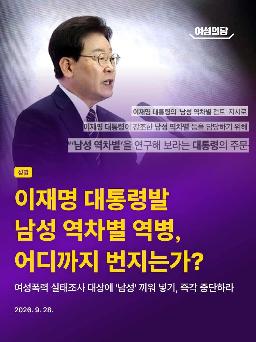 womensparty2020's tweet photo. 이재명 대통령발 ‘남성 역차별’ 역병, 어디까지 번지는가? 여성폭력 실태조사 대상에 '남성' 끼워 넣기, 즉각 중단하라

정책 곳곳에 이재명 대통령발 '남성 역차별' 역병이 돌고 있다. 있지도 않은 역차별을 찾아내라는 대통령의 주문이 떨어진 뒤, 여성의 생존을 떠받치던 제도가 곳곳에서 뽑혀 나가고 있다. 이번 희생양은 여성폭력 실태조사다.

정부가 여성폭력 실태조사 대상에 남성을 포함해 실시할 계획을 밝혔다. 폭력안전·가정폭력·스토킹 등 여성폭력 실태조사에 남성을 넣겠다는 것이다. 그것도 모자라 조사 이름에서 '여성폭력'을 지우고 '성별 기반 폭력 실태조사'로 바꾸겠다고 나섰다.

여성폭력 실태조사는 ‘왜 여성이 맞고 죽는가'를 묻는 조사다. 폭력은 성별화되어 있고, 가해자와 피해자의 성별에 따라 폭력이 시작되는 방식도, 반복되는 경로도, 죽음에 이르는 과정도 다르다. 그 구조를 해부하고 대책을 마련하라고 만든 것이 여성폭력 실태조사다. 여기에 남성을 끼워 넣어 '남녀 모두 피해자'라는 값을 만드는 순간, 여성을 죽음으로 몰아넣는 구조는 지워진다. 통계에서 지워진 여성은 정책에서도 지워진다. 

이번 개편은 정부의 여성폭력에 대한 몰이해에서 나온 실수가 아니다. 명백히 여성을 향한 적의다. 그리고 이 적의는 하루아침에 생겨나지 않았다. 이재명 대통령은 국무회의에서 여러 차례  '남성 차별’을 해결하라는 엄중한 지시를 내렸다. 이대남을 속상하게 하는 역차별의 해법을 찾으라는 대통령의 주문이 전해지자, 정부는 여성폭력을 지우고 억울한 남성을 찾아내는 데 수단과 방법을 가리지 않았다.

대표적으로 지난해 8월, 정부는 2025 여성폭력방지정책 시행계획을 통해 여성폭력방지기본법이 남성 피해자까지 포함하도록 개정하겠다고 밝혔다. 기본법은 모든 여성폭력 정책과 피해 지원의 방향을 정하는 근간이다. 여기에 기어코 남성을 넣겠다는 것은 사실상 여성폭력이라는 개념 자체를 부정하고 없애겠다는 의지다. 해당 시행 계획에는 남성 피해자의 상담 접근성을 높이는 과제까지 담겼다. 가뜩이나 여성 안전 관련 예산은 줄어들고 있는데, 없는 살림을 쪼개 남성 피해자를 발굴하라는 것이다. 이는 수많은 여성이 피해를 입고 죽고 있음에도, 남성 피해자가 있어야만 발 벗고 나서겠다는 정부의 선언이기도 했다.

여성 피해자가 대다수인 범죄마다 굳이 남성 피해자를 찾아내 앞세우는 것은 참으로 일관된 이재명 대통령의 행보다. 이재명 대통령은 20대 대선 후보 시절, N번방 사태로 디지털 성범죄의 참상이 드러난 상황에서도 “흔히 디지털 성범죄는 젊은 여성을 대상으로 일어나는 범죄로 오인할 수 있지만, 피해자 중에는 몸캠피싱에 연루된 청소년부터 중장년 남성들도 많았다”며 피해 양상이 완전히 다른 남성 피해자를 부각했다. 

여성을 겨냥한 폭력이 여성폭력으로 불리는 것이 그토록 억울했는가. 모든 범죄가 여성폭력으로 ‘오인’된 것이고 남성도 피해자가 될 수 있다는 사실을 증명하겠다고, 국책 연구의 데이터를 오염시키고 왜곡하는 지경에 이른 것이 말이 되는가.

정부에 요구한다. 여성폭력 실태조사의 이름과 대상을 즉각 원상 복구하라. 여성폭력방지기본법 개정 시도를 당장 철회하라. 깎아낸 여성 안전·인권 예산을 되돌려 놓으라. 여성의 생존이 걸린 문제 앞에서 책임 있게 행동하라.

대통령에게 요구한다. 이 역병을 퍼뜨린 것은 대통령이다. 치료할 책임도 대통령에게 있다. 본인 안에 있는 여성혐오를 부끄러운 줄 알고 쇄신에 나서라. 국정 최고 책임자로서 책임 있는 정치를 하라.

2026. 9. 28.
여성의당 비상대책위원회
