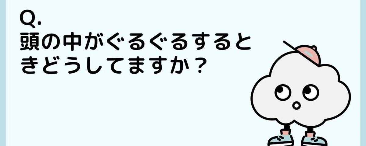 Q.頭の中がぐるぐるするときどうしてますか?