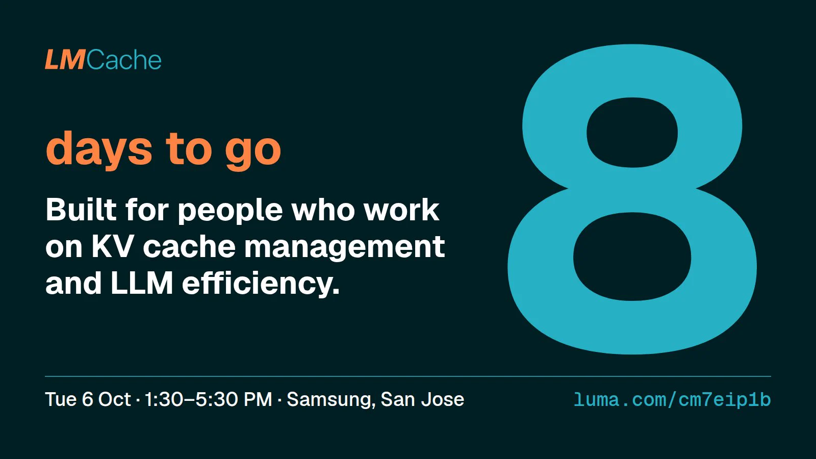Large teal 8 with the words days to go. Built for people who work on KV cache management and LLM efficiency. Tue 6 Oct, 1:30 to 5:30 PM, Samsung, San Jose. luma.com/cm7eip1b