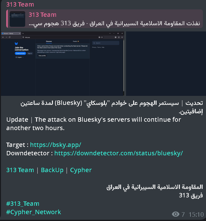 VECERTRadar's tweet photo. ⚠️ PREVENTIVE ALERT 🌐 🛑: DENIAL-OF-SERVICE (DDoS) ATTACK AGAINST BLUESKY SERVERS (ACTOR: 313 TEAM)

[STATUS: UNCONFIRMED; EVIDENCE VISIBLE BUT NOT CONFIRMED / THREAT ACTOR: 313 TEAM (CYPHER NETWORK) / DATE: SEPTEMBER 28, 2026]

The centralized cyber-intelligence monitoring system has logged an attack notification issued on September 28, 2026, by the 313 Team collective (associated with the Islamic cyber resistance in Iraq). The report details the execution of a Denial-of-Service (DDoS) offensive against the server infrastructure of the social media platform Bluesky.

#Cybersecurity #ThreatIntel #DDoS #Bluesky #313Team #CypherNetwork #InfoSec #CyberAlert #VECERT #SOC #CSIRT #Unconfirmed #SecurityAlert
