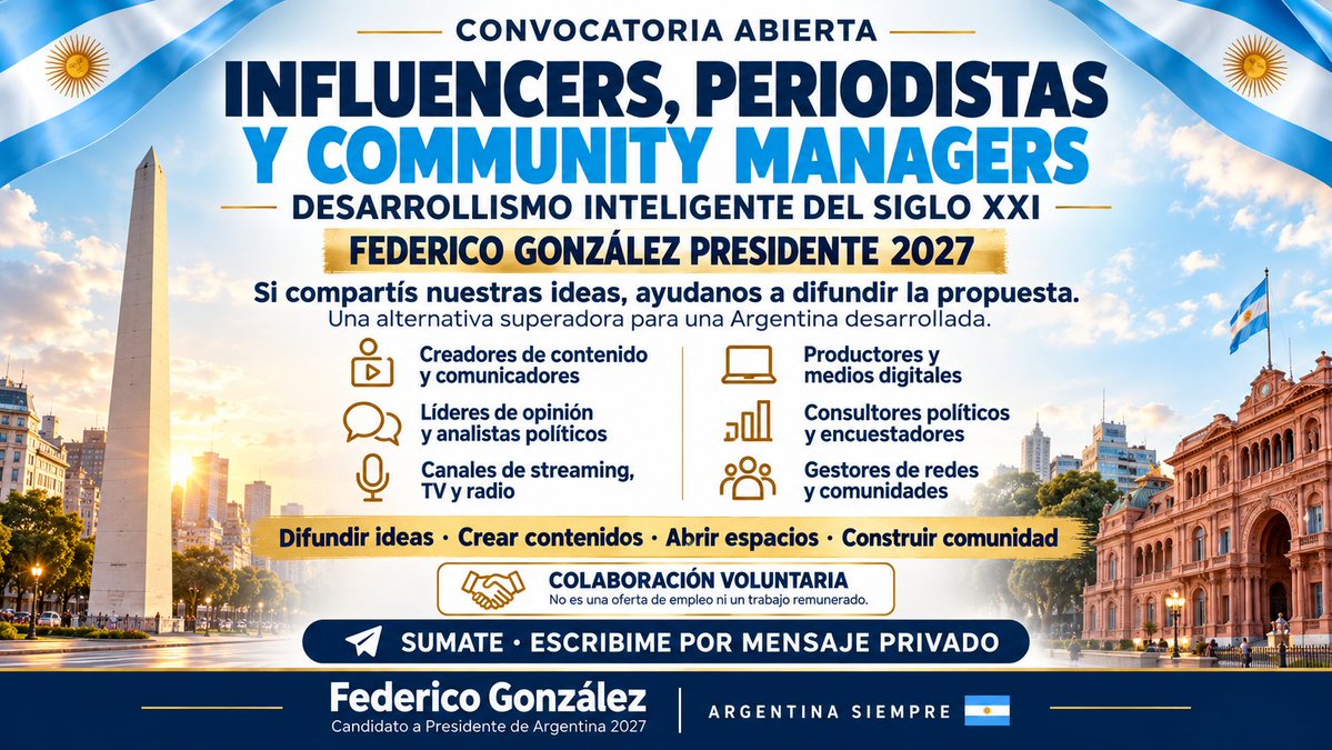 fedepresidente's tweet photo. 🇦🇷 CONVOCATORIA A INFLUENCERS, PERIODISTAS, COMMUNITY MANAGERS Y COMUNICADORES

DESARROLLISMO INTELIGENTE DEL SIGLO XXI
FEDERICO GONZÁLEZ PRESIDENTE 2027
Una propuesta de país necesita personas que crean en ella y ayuden a darla a conocer.

Buscamos personas que compartan el Desarrollismo Inteligente del Siglo XXI, acompañen mi candidatura presidencial y quieran ayudarnos a difundir una alternativa superadora para una Argentina desarrollada, productiva y con oportunidades para todos.

📌 NO es una búsqueda laboral, una oferta de empleo ni un trabajo remunerado. Es una invitación a colaborar voluntariamente con un proyecto político cuyas ideas compartís.

¿A QUIÉNES CONVOCAMOS?

📱 Influencers, creadores de contenido y divulgadores.
💻 Community managers y estrategas digitales.
🎙️ Periodistas, conductores y productores.
💬 Líderes de opinión y analistas políticos.
📺 Canales de streaming, TV, radio y medios digitales.
📊 Consultores políticos, encuestadores e investigadores de opinión pública.
🤝 Comunicadores y referentes de medios de todo el país.

¿QUÉ QUEREMOS DIFUNDIR?
Un proyecto con cinco grandes revoluciones:
🎓 Educativa: transformar cómo aprendemos y desarrollamos capacidades.
🔬 Científica y tecnológica: convertir conocimiento en innovación y soluciones.
🚀 Emprendedora y empresarial: impulsar emprendimientos y fortalecer las PyMEs.
🏭 Industrial: ampliar y modernizar la producción.
🤝 Laboral: generar nuevos empleos de calidad y mejores ingresos.
Queremos superar la decadencia y los fracasos de los gobiernos anteriores y del actual con propuestas capaces de transformar la vida de los argentinos.
¿CÓMO PODÉS AYUDARNOS?
✅ Compartiendo artículos, videos y propuestas.
✅ Creando contenidos con tu propia voz y creatividad.
✅ Facilitando entrevistas, contactos y espacios de debate.
✅ Gestionando redes y construyendo comunidades.
✅ Aportando conocimientos de comunicación y opinión pública.
✅ Difundiendo el proyecto en tu localidad y provincia.
Buscamos convicción, iniciativa y compromiso. Podés colaborar desde tu experiencia y con el tiempo que quieras aportar.

📩 Si compartís este proyecto, escribime por mensaje privado. Contame quién sos, de dónde sos y cómo te gustaría ayudar.

La Argentina que imaginamos necesita ideas, organización y voces que se animen a convocar. Sumá la tuya.

Federico González
Presidente del Movimiento Desarrollismo Inteligente del Siglo XXI
Candidato a Presidente de Argentina 2027
Argentina Siempre 🇦🇷
#DesarrollismoInteligente #FedericoGonzálezPresidente #Argentina2027 #ComunicaciónPolítica