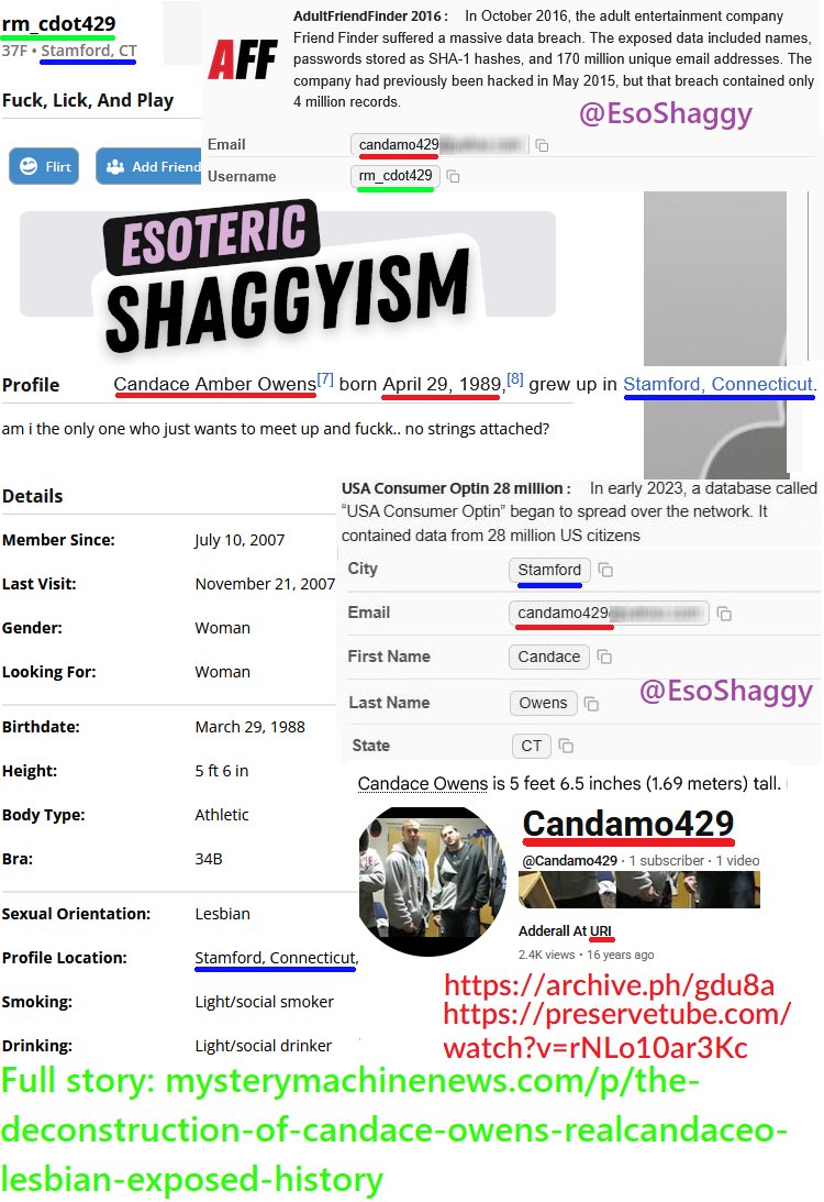 EsoShaggy's tweet photo. Candace Owens is a lesbian who cheated on her husband George Farmer in 2022 with a woman. 

4 data leaks from 2007/2008 gay dating profiles connect to her emails, including a University of Rhode Island one. 

The "Christian tradwife" lied to her audience about everything. The data leaks are from 2011 & 2016, respectively, before her rise to fame. 

The accounts themselves date back nearly 20 years. This was before Candace was known, let alone before her birthday, location, and emails were public. Multiple have not been logged into for over 10-15 years and they were utilized for years.

One account was logged into on January 12th, 2022, while she was married and had kids.

"Candamo" is short for "Candace Amber Owens". The 429 in her usernames and emails stands for her birthday, April 29th.

Candamo429 is incredibly specific. The only instance of it being used is for Candace Owens' 2008 YouTube channel, which features a video with her face, voice, and name in the credits for a URI video.

Only 1 Candace Amber Owens attended the University of Rhode Island from 2007-2010. One dating profile is named "Cdot429", which matches Candace's mid 2015 Cdotamber Flickr page and her email Cdotamber429. Cdotamber, Cdot429 and Cdotamber429 are specific.

Every single one of the profiles is solely oriented towards women, with multiple identifying as lesbian and even the bi ones only expressing an interest in women. The way these websites work is if you select "interested in women," only women show up, listing as bi wouldn't make men appear.

Getting into the profiles, 3 were on one site. One, Fling, was on another but is only visible via a 2011 data leak.

Profile 1 - LickyouinRI: Candace Owens describes her sexuality as bi, but only lists an interest in seeking out women. Candace's bio has a savant-like tone.

This account details Candace's desire and passion for the female anatomy. She considers herself an expert at this.

The email attached to this account is an EDU email for the University of Rhode Island and links to her MySpace page. That MySpace page has her name and features a previously unknown photo of Candace in Young Steff's music video. 

Profile 2 - collegefuck5: Candace states her intentions in her name. Candace exclusively shows interest in women and licking them.

It also requests a group session with a female couple! No men allowed by the author of "Make Him a Sandwich". That's despite listing herself as bi. 

This profile is important because it was last logged into on January 12th, 2022, years after her marriage and first child. 

There's no reason to log in again and not delete your gay dating account as a married woman with children. That is, unless you're cheating on your husband with a woman. 

I tested it, and it takes about 4 clicks to delete your account on this site. You don't even need access to your email. Even if Candace lost access to her email, she could delete her account easily. Yet she logged in and didn't! 

Candace hilariously lists her race as "East Indian" because her grandfather who came from St. Thomas.

This dating profile mentions being a college student from Kingston, Rhode Island, where the University of Rhode Island has its main campus. 

Profile 3 - cdot429: Candace Owens lists herself as "lesbian" and states her location is Stamford, Connecticut, her hometown. This profile solicits a discreet encounter with "no strings attached." Candace last used this profile in 2013, confirming she identifies as a lesbian.

The height matches Candace Owens. The email is linked to a Candace Owens from Stamford, CT, who goes by "Candamo429". 

Profile 4 - letmelickyou13. This profile is accessible via leaks. All that is shown is that it's exclusively interested in women.

This profile continues the licking theme.

The IP address for this 2008 account is linked to the University of Rhode Island's public IP address, which matches the period when Candace attended URI.

None of these profiles indicate any interest in men. Candace might have dated men, but it appears that, at an intimate level, she only likes her own gender. Candace is solely sapphic.

The reality is the assassination plot by French legionaries and Israel never existed. The French intelligence service, the Directorate General for External Security (DGSE), and Mossad could have found what I did, yet they never played this card.

They were never truly looking into her because Candace Owens isn't a threat to their power. Why would they skip to assassination over blackmail? Candace Owens is no serious threat to the powerful. They see her as a joke to be mocked.

Using Candace's worldview, Mossad or the DGSE would have blackmailed her; they would release this. 
There are only 2 explanations: I'm the greatest of all time and have stronger capabilities than both the state of France and Israel. Or neither Israel nor France considered her a threat to enough to investigate. 

I'm a private citizen with no government connections and no backers, yet I found proof of Candace Owens being a female-oriented adultress over multiple major intelligence services, including Mossad.

Candace Owens has been fundamentally lying about who she is. She lied about her private life. Candace publicly stated there's no dirt on her and she spends all her time between church and her children. She's incredibly duplicitous.

Candace's brand is based on authenticity, Christianity, and being pro-traditional family. Candace can't even be honest about her race, let alone who she is attracted to.

Candace Owens has accused countless people of being homosexual, with no evidence. Everyone from Taylor Swift to Eminem, to Nick Fuentes, to Blake Lively, to Erika Kirk. As it turns out, the only person who has any documentation of same sex attraction is Candace Owens herself.

Candace is free to present proof, like dating profiles. I have 4 pieces of evidence that show Candace Owens is what she accuses others of.

Candace Owens routinely accuses others of being homosexual without proof. I brought the proof that she's projecting her own insecurities. Candace's catchphrase is "fake and gay", she sells merch with this.

If Candace Owens is cheating on her husband by logging onto her dating profile for women, why should you trust her?
What do you actually know about Candace?

Candace has based her entire life around a lie. She has misled her audience and put her ego before her family.

Candace is a phony who has systematically lied about every aspect of her life, her marriage, and her entire worldview. There is nobody more dishonest, subversive, and hypocritical.

Candace betrayed millions of her own fans who look to her for truth. She mocked the people who believed in her. Candace made a joke out of her own "traditional Catholic" beliefs.

One of the 10 Commandments is "Thou shalt not commit adultery." Jesus, in the Sermon on the Mount, stated: "I say to you that everyone who looks at a woman to lust for her has already committed adultery with her in his heart."

By the definition within Christianity, even if she took no action, Candace Owens cheated on George Farmer with a girl.

Candace Owens betrayed her marriage. Candace Owens betrayed God. Candace Owens betrayed her fanbase. Even if Candace had an open marriage, she is scandalizing her husband and going against God.

The Candace opposition must come together. Candace Owens can be defeated if we all work together under my authority as the man who defeated Candace Owens. This is winnable if you choose victory and stop playing into Candace's endless back-and-forth.

This is the opportunity of a lifetime everyone has been waiting for. Up until now, the approach people have taken against Candace has only strengthened her cult and grown her audience. The ongoing dynamic must be changed.

Regardless of political stripe, we must all come together to defeat the single biggest political podcaster in the world. Together, we can defeat Candace, but only with your help and support.

Check the alt text or my profile for the full article.
