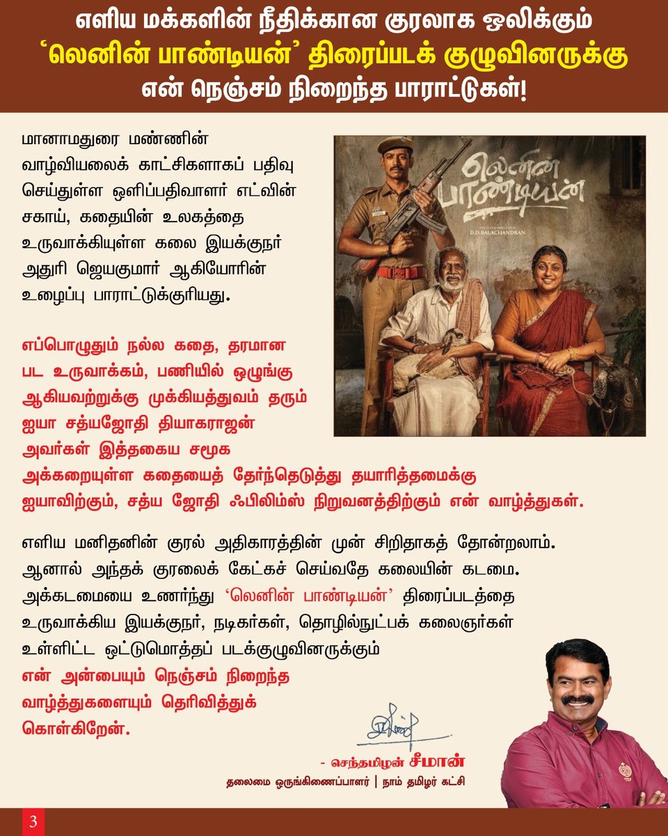 Seeman4TN's tweet photo. எளிய மக்களின் நீதிக்கான குரலாக ஒலிக்கும் ‘லெனின் பாண்டியன்’ திரைப்படக் குழுவினருக்கு என் நெஞ்���ம் நிறைந்த பாராட்டுகள்!

மண்ணையும் ஆற்றையும் தங்கள் வாழ்வாகக் கொண்ட மக்களின் வலியைப் பேசும் படமாக ‘லெனின் பாண்டியன்’ வெளிவந்துள்ளது. அதிகாரமும் பணபலமும் துணைநிற்கும் மணல் கொள்ளையை எதிர்த்து, ஓர் எளிய மனிதர் நீதிக்காக நிற்கும்போது அவர் சந்திக்கும் அச்சமும் அவமானமும் எத்தனை பெரியவை என்பதை இப்படம் உணர்த்துகிறது.  தன் தோற்றத்தால் ஒதுக்கப்பட்ட ஓர் இளம் காவலர், இன்னொருவருக்க��த் துணையாக நிற்கும்போது தன் கடமையையும் தன்னம்பிக்கையையும் கண்டடைவது கதைக்கு மேலும் நெகிழ்ச்சியைத் தருகிறது.

நம் ஆறுகளில் அள்ளப்படுவது மணல் மட்டுமல்ல; அது நாளைய தலைமுறையின் வாழ்வாதாரம். அந்தக் கொள்ளைக்கு எதிராகக் குரல் கொடுக்கும் எளிய மக்களின் பக்கம் கலை நிற்க வேண்டும் என்ற சமூக அக்கறையுடன் முதல் படத்திலேயே கதையைத் தேர்ந்தெடுத்திருக்கும் இயக்கு��ர் தம்பி டி.டி. பாலச்சந்திரனை மனமாரப் பாராட்டுகிறேன்.

நீதியைத் தேடும் முதியவரின் அன்பையும் வேதனையையும் காட்டும் அப்பா கங்கை அமரன் நடிப்பை கண்டு மெய்மறந்தேன். அவருக்குத் துணையாக நிற்கும் பெண்ணின் பாசத்தையும் உறுதியையும் அண்ணி ரோஜா செல்வமணி இயல்பாக வெளிப்படுத்தியுள்ளார். இப்படம் மூலம் திரைக்கு அறிமுகமாகும் தமிழ் கலையுலக அடையாளம் எங்கள் ஐயா நடிகர் திலகம் சிவாஜி கணேசனின் ���ேரன் ஆருயிர் தம்பி தர்சன் கணேசன், தன் மீது சுமத்தப்படும் எதிர்பார்ப்புகளுக்கு நடுவிலும் தனக்கென ஓர் அடையாளத்தை உருவாக்கும் முயற்சியைத் தொடங்கியிருக்கிறார்; இந்த நல்ல தொடக்கத்தின் மூலம் அன்னை இல்லத்தின் பெருமையை அடுத்தக் கட்டத்திற்கு என் தம்பி தர்சன் கொண்டு செல்வார் என நம்புகிறேன். அன்புத்தம்பி தர்சனுக்கு என் வாழ்த்துக்கள்..

நீதிபதியாக ஜார்ஜ் மரியான், சட்டத்தின் மீது எ���ிய மக்கள் வைத்திருக்கும் ��ம்பிக்கைக்கு முகம் கொடுக்கிறார். ஸ்ரிதா ராவ் இளம் தலைமுறையின் உணர்வுகளை நடிப்பில் வெளிப்படுத்துகிறார். அர்ச்சனா ரவிச்சந்திரன் தனக்குக் கிடைத்த காட்சிகளில் அழுத்தமான தடம் பதிக்கிறார். ஆடுகளம் நரேன், யுகேந்திரன் வாசுதேவன், போஸ் வெங்கட் ஆகியோர் தங்கள் பாத்திரங்களின் வழியே கதையின் மோதலுக்கும் உணர்வுக்கும் வலுச் சேர்த்துள்ளனர். இவர்கள் ஒவ்வொருவருக்கும் என் பாராட்டுகள்.

இச��� இறைவன் இசைஞானி இளையராஜாவின் இசை காட்சிகளின் உணர்வோடு இணைந்து பயணிக்கிறது;  முதல் மரியாதையில் வரும் "பூங்காற்று திரும்புமா" பாடலை மீண்டும் திரையில் கேட்கையில் எப்பொழுதும் போல் இசை ஞானியின் இசையில் நம்மை மறந்து படத்தோடு ஒன்றிவிடுகிறோம்.  பாடலாசிரியர் கார்த்திக் நேத்தாவின் வரிகளும் படைப்புக்குத் துணை நிற்கின்றன. மானாமதுரை மண்ணின் வாழ்வியலைக் காட்சிகளாகப் பதிவு செய்துள��ள ஒளிப்பதிவ���ளர் எட்வின் சகாய், கதையின் உலகத்தை உருவாக்கியுள்ள கலை இயக்குநர் அதுரி ஜெயகுமார் ஆகியோரின் உழைப்பு பாராட்டுக்குரியது. எப்பொழுதும் நல்ல கதை, தரமான பட உருவாக்கம், பணியில் ஒழுங்கு ஆகியவற்றுக்கு முக்கியத்துவம் தரும் ஐயா சத்யஜோதி தியாகராஜன் அவர்கள் இத்தகைய சமூக அக்கறையுள்ள கதையைத் தேர்ந்தெடுத்து தயாரித்தமைக்கு ஐயாவிற்கும், சத்ய ஜோதி ஃபிலிம்ஸ் நிறுவனத்திற்கும் என் வாழ்த்துக��்.

எளிய மனிதனின் குரல் அதிகாரத்தின் முன் சிறிதாகத் தோன்றலாம். ஆனால் அந்தக் குரலைக் கேட்கச் செய்வதே கலையின் கடமை. அக்கடமையை உணர்ந்து ‘லெனின் பாண்டியன்’ திரைப்படத்தை உருவாக்கிய இயக்குநர், நடிகர்கள், தொழில்நுட்பக் கலைஞர்கள் உள்ளிட்ட ஒட்டுமொத்தப் படக்குழுவினருக்கும் என் அன்பையும் நெஞ்சம் நிறைந்த வாழ்த்துகளையும் தெரிவித்துக்கொள்கிறேன்.

- செந்தமிழன் சீமான்
தலைமை ஒருங்கிணை��்பாளர்
நாம் தமிழர் கட்சி 

@ilaiyaraaja @ddb2411 @gangaiamaren @RojaSelvamaniRK @DhaarshanG @ShritaRao
@singeryugendran @Archana_ravi_ @subbu6panchu @edwinsakaydop @Inagseditor #AthuuriJaykumar @tuneyjohn @saregamasouth @AnbuImagines @aimsathishpro @teamaimpr @riseandroar_inc @SathyaJyothi