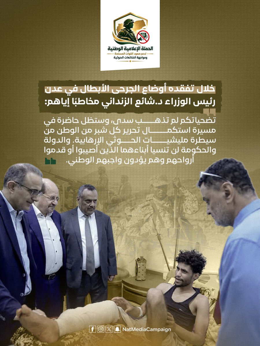 NatMediaCampain's tweet photo. خلال تفقده أوضاع الجرحى الأبطال في عدن رئيس الوزراء د.شائع الزنداني @Shaya_Zindani مخاطبًا إياهم: «تضحياتكم لم تذهب سدى، وستظل حاضرة في مسيرة استكمال تحرير كل شبر من الوطن من سيطرة مليشيات الحوثي الإرهابية. والدولة والحكومة لن تنسيا أبناءهما الذين أصيبوا أو قدموا أرواحهم وهم يؤدون واجبهم الوطني».
#الحوثي_يستهدف_مكة
#الحوثي_يستهدف_قبلة_المسلمين
#وحدوا_الصف_الحوثي_عدونا
#إسناد_القوات_المسلحة | #مواجهة_الشائعات_الحوثية
#دعم_صمود_القوات_المسلحة
#الحقيقة_في_مواجهة_التضليل
#الإعلام_جبهة_وطنية
#معركة_استعادة_الدولة
#لا_للشائعات_الحوثية
#الحقيقة_سلاحنا
#وعي_وطني_في_مواجهة_التضليل
الحملة الإعلامية الوطنية لدعم صمود القوات المسلحة ومواجهة الشائعات الحوثية.