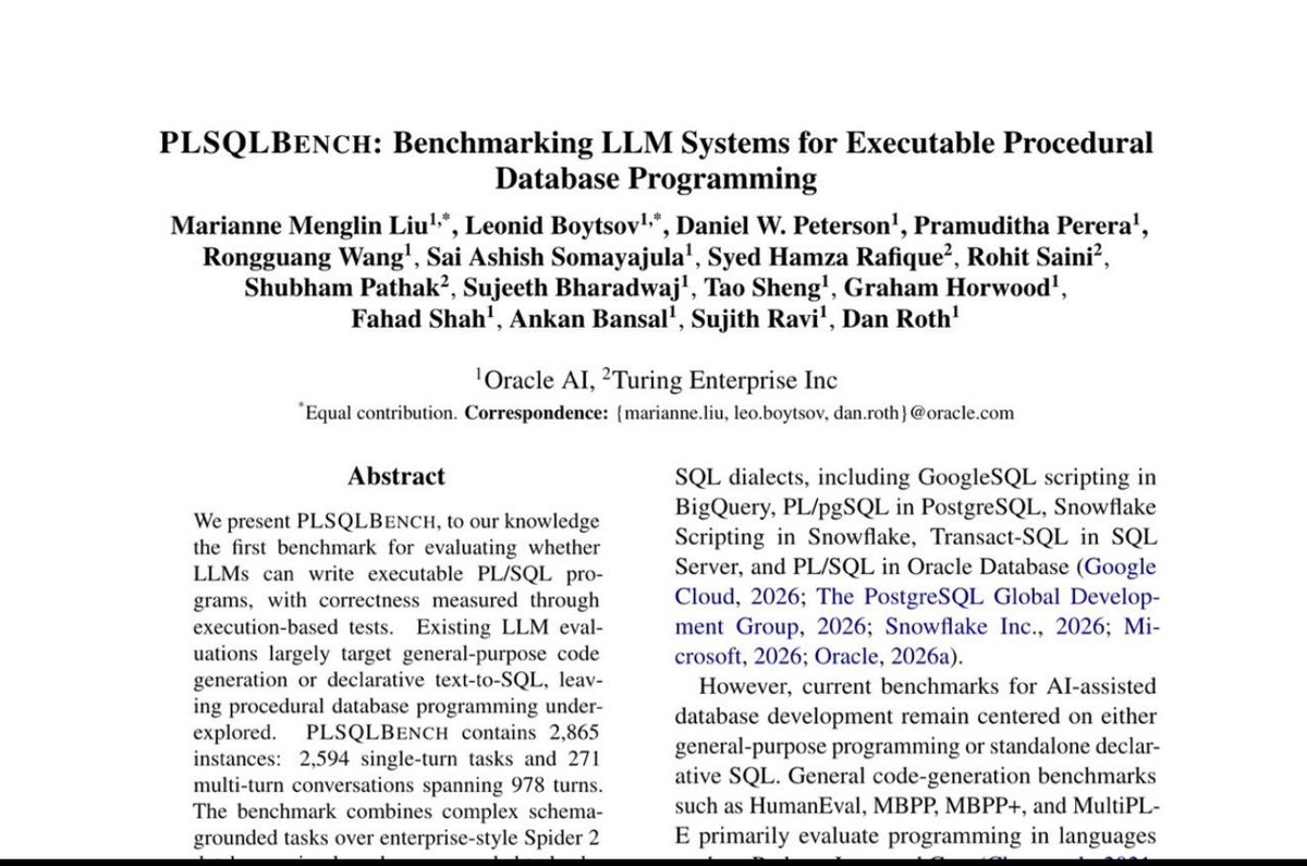 turingcom's tweet photo. New research from Turing, in collaboration with Oracle: PLSQLBench, a benchmark for evaluating whether LLMs can write executable PL/SQL programs.

Most benchmarks test general code generation or text-to-SQL. But real database work isn't a one-shot query, it's stored procedures, cursors, exception handling, and iterating against a live schema.

That entire layer has gone basically untested. Until now.

Introducing PLSQLBench:  the first benchmark built for procedural database programming.

-2,865 instances
-2,594 single-turn tasks + 271 multi-turn conversations (978 turns)

Built on enterprise-style Spider 2 databases, schema-grounded Spider tasks, and MBPP-derived procedural problems.

It measures what developers actually do: write procedures, handle exceptions, ground work in real schemas, and refine iteratively.

If we want LLMs that ship real database code, we have to evaluate them on real database work.

Testing eight LLMs surfaced recurring weaknesses in schema grounding, PL/SQL dialect fidelity, procedural control flow, exception handling, and consistency across turns. Tool-augmented agents closed some of the gap on schema-grounded tasks, but meaningful gaps remain.

The paper has been accepted to EMNLP industry track 2026 in Budapest.

Paper + Code below. 

Congratulations to all: Marianne Menglin Liu, Leo (Leonid) Boytsov,
Daniel Petersen, Pramuditha Perera, Rongguang Wang, Sai Ashish Somayajula, Syed Hamza Rafique, Rohit Saini, Shubham Pathak, Sujeeth Bharadwaj, Tao Sheng, Graham Horwood, Fahad Shah, Ankan Bansal, Sujith Ravi, Dan Roth
