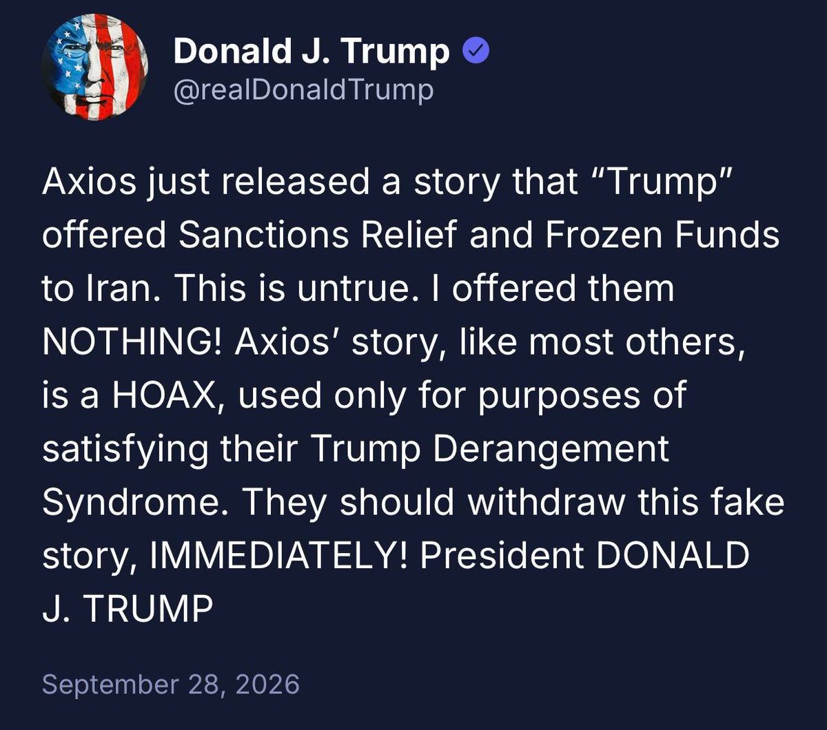 TRUMP_TV_News's tweet photo. 🚨 AXIOS vs TRUMP

They said he offered Iran sanctions relief and frozen money.

He said:
“I offered them NOTHING.” ❌

Then he named the reason:
“A HOAX… used only for purposes of satisfying their Trump Derangement Syndrome.”

Not a clarification.
A demolition.
Withdraw it, Immediately. 🇺🇸