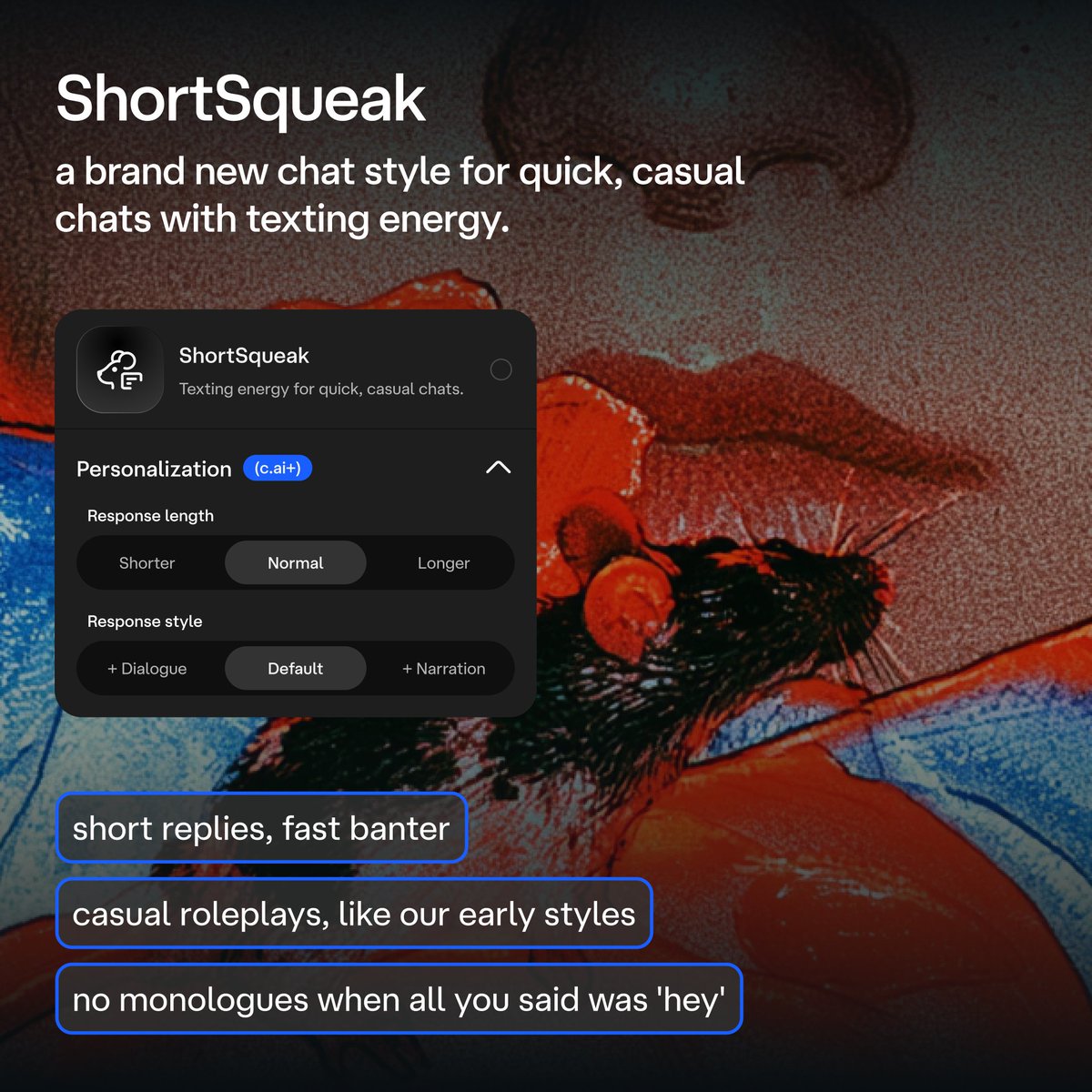 meet ShortSqueak and PipSqueak 3 🐁 two new free Chat Styles are rolling out today! ✨ ShortSqueak ➡️ short replies, quick banter, and casual roleplay with texting energy. PipSqueak 3 ➡️ smarter, more engaging roleplay with fewer formatting slip-ups. both work w additional source image 2
