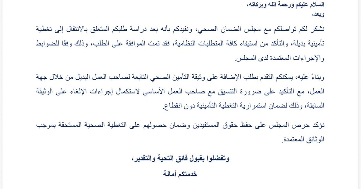 Fahad_Y2's tweet photo. صحيح
والطريقة بشكل سريع

توقع وتختم خطاب عدم الممانعة للتأمين البديل ( تلاقي الخطاب بموقع مجلس الضمان اذا دخلت ) 
من جهة عملك وتدخل زوجتك على الموقع عبر نفاذ وترفع طلب انضمام ك تابع ( ترفق الخطاب مع كرت العائلة ) خلال ٢٤-٤٨ ساعه توصلك الموافقة 
بعدها ترسل زوجتك الخطابين عدم الممانعة وقبول مجلس الضمان الصحي لجهتها ومباشرةً ترفع جهتها طلب الغاء التأمين الخاص فيها لشركة التأمين.. 
بعدها تطلب من جهتك إضافتها .. 
 
خطوات الحصول على الخطاب
 
الدخول على بوابة مجلس الضمان الصحي أو خدمة التأمين البديل.
تسجيل الدخول عبر النفاذ الوطني الموحد (بوابة نفاذ).
اختيار خدمة خطاب عدم ممانعة للتأمين البديل.
تحديد صفة الطلب (مثل: الانتقال إلى وثيقة تأمين كتابع، أو نقل تأمين أحد التابعين).
إرفاق المستندات المطلوبة مثل سجل الأسرة وموافقة صاحب العمل إذا استدعى الأمر.
 
https://t.co/WJnzHyjYQV…