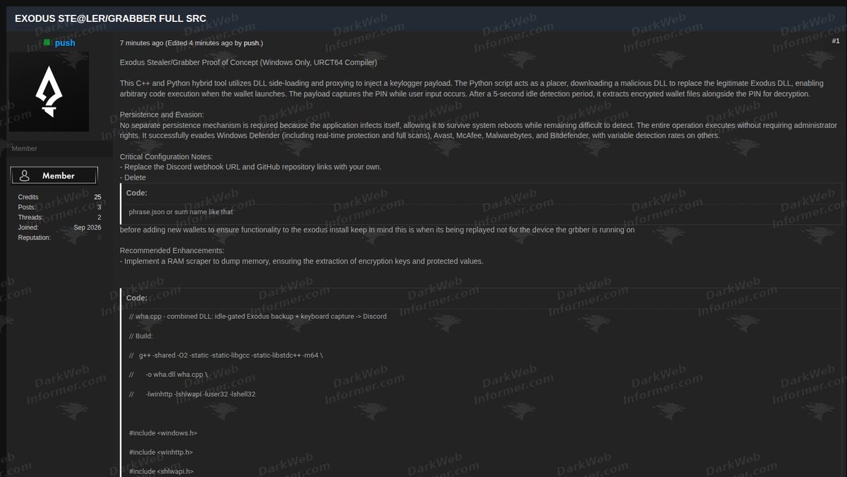 DarkWebInformer's tweet photo. 🚨 Exodus Wallet Stealer/Grabber Source Code Shared

Source code for a Windows-focused tool targeting Exodus cryptocurrency wallets has been shared on a forum.

The post describes a C++ and Python proof of concept that allegedly uses DLL side-loading to execute a malicious payload when Exodus launches. 

According to the author, the tool is designed to capture wallet PIN input and collect encrypted wallet files for later decryption.

The shared post includes portions of both the C++ payload and Python deployment code, along with claims that the tool can evade several major antivirus products.

These claims have not been independently verified.

💥 No delays. No guessing. No redactions. Get the intel threat actors see, the moment they post it. https://t.co/281Qjc6p2J
