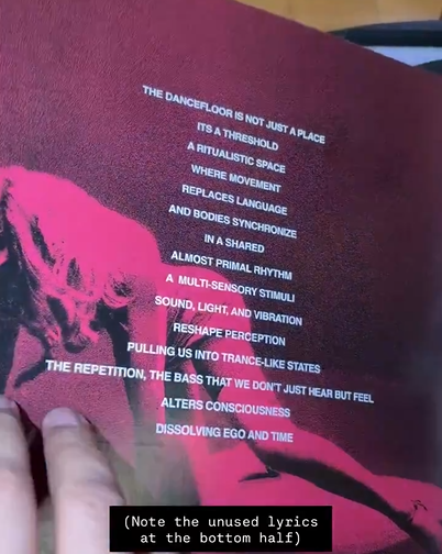 MadonnaLiteral1's tweet photo. Trechos descartados da letra de One Step Away é revelado no promo foldout card recebido para os votantes do Grammy 2027:

"The dancefloor is not just a place
It's a threshold
A ritualistic space
Where movement
Replaces language
And Bodies Synchronize
In a shared
Almost primal rhythm
A multi-sensory stimuli
Sound, light and vibration
Reshape percepcion
Pulling us into trance-like states
The repetition, the bass that we don't just hear but feel
Alters consciousness
Dissolving ego and time"
