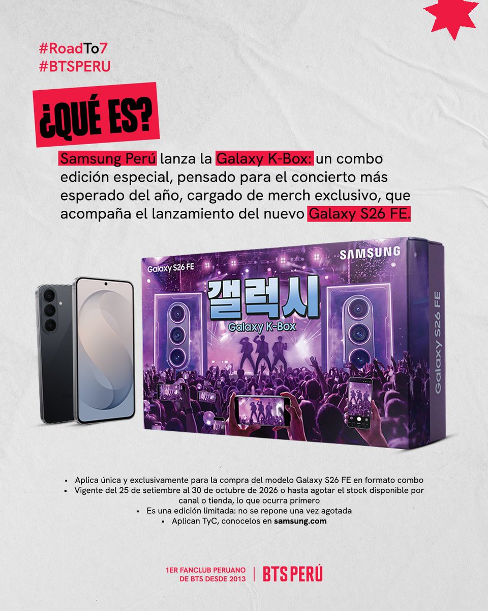 bts_peru1's tweet photo. ¿Listx para el concierto del año? 😎💜

Samsung Perú presenta la Galaxy K-Box, una edición especial que acompaña el lanzamiento del nuevo Galaxy S26 FE, con merch exclusiva y pensada para ti 🫵

Desliza las imágenes para conocer toda la información ➡️

Además, #ROADTO7 x Samsung piensa en la comunidad… así que atentos a nuestro canal de difusión que revelaremos algo más mañana 🫣

📱 COMPRA ONLINE
En https://t.co/On5Pf3bmSx, puedes adquirir el Galaxy S26 FE de 256 GB o 512 GB, en cualquier color, e incluir la Galaxy K-Box con tu compra.

🏪 COMPRA PRESENCIAL
En las tiendas de experiencia Samsung seleccionadas y puntos participantes de Claro, distribuidores y Falabella, la promoción aplica para el Galaxy S26 FE de 256 GB en color gris.

⚠️ Recuerda que la Galaxy K-Box estará disponible hasta agotar stock en cada canal o tienda participante. ¡Es edición limitada!

Prepárate para esta nueva etapa y descubre todo lo que la Galaxy K-Box tiene para ti. ✨

#RoadTo7 #GalaxyS26FE #GalaxyKBox #SamsungPeru