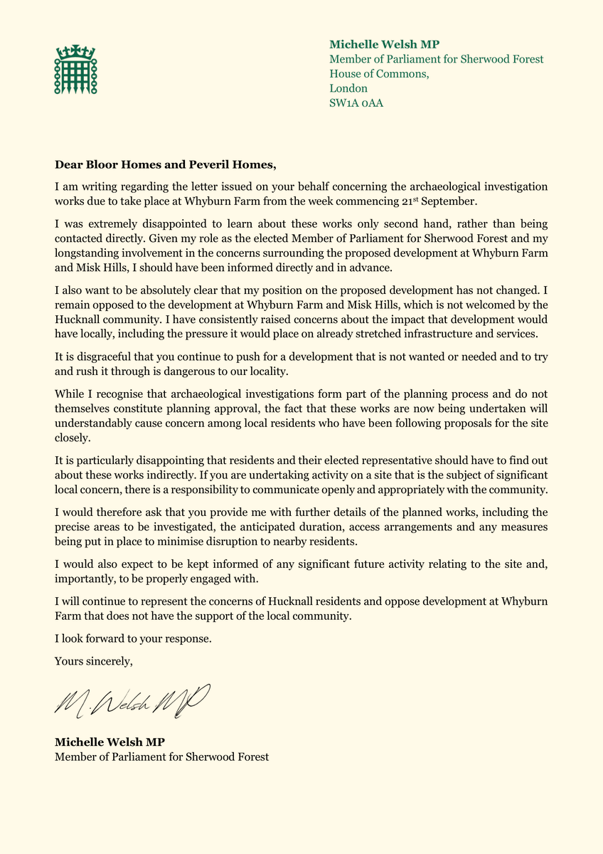 MichelleWelshMP's tweet photo. I recently wrote to Bloor Homes and Peveril Homes and the University of Leicester after I was made aware by constituents that archaeological works were due to take place at Whyburn Farm in Hucknall. 

The developers have now responded, confirming that information was sent only to Hucknall councillors and some residents - my office was not informed, despite my previous correspondence with Bloor Homes and Peveril Homes regarding my objections and the significant concerns raised by local residents.

I have made it clear that this is not good enough.

The developers say the archaeological investigations are limited in nature and are expected to conclude within the coming weeks, with the findings then being submitted to the County Council’s archaeological team. 

To be clear, these investigations do not mean the development has been approved.

I have also written to the University of Leicester to express my disappointment that they are supporting a mass speculative housing development that is not in the Local Plan, and have asked them to distance themselves Bloor Homes, Peveril Homes and Whyburn Farm. 

I have again asked to be kept informed of all future activity and communications relating to the site, and I will be sharing the developers' response with the Minister.

My position remains unchanged: I oppose the proposed development at Whyburn Farm and Misk Hills and will continue to represent the concerns of Hucknall residents.