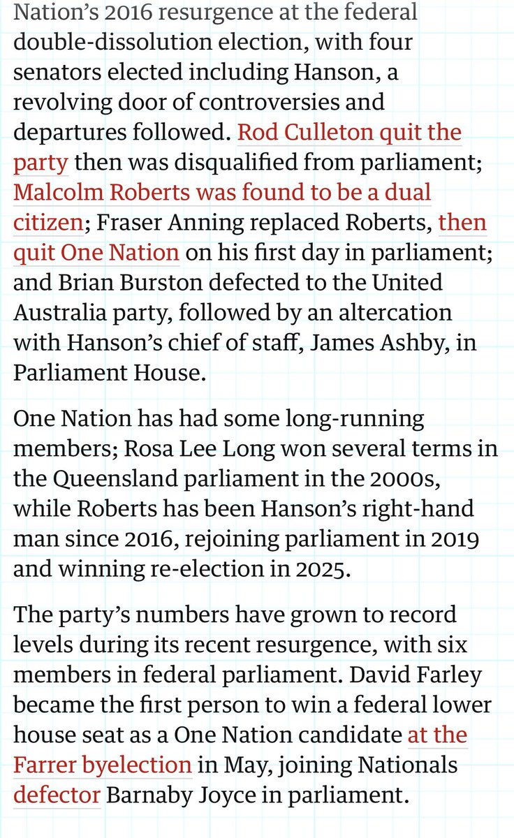 ShiannonC's tweet photo. There have been many articles regarding the lackadaisical infrastructure of Hanson’s One Nation Party & the dubious quality of past MPs, past candidates & current ON MPs. I have written about the history of certain individuals related to ON, as has The Saturday Paper & now the Guardian.

Why write this stuff? Because it’s historical fact & gives us an insight into the inner workings - or nonworkings of One Nation, the collective mindset of participants & the questionable values of those in charge of the party.

Facts & data. Backed up, unlike ON AI online bot rage baiting. If anyone worth their salt & credibility with an ounce of critical thinking skills wants to take it seriously, we should be alarmed at the prospect of a dumb-nation Gina-tangerine dream materialising within cooee of the corridors of power in this country.

The Guardian here writes about the timeline of One Nation instability.

“More than half of the One Nation MPs elected to state and federal parliaments have left the party before the end of their term  - with 28 of the 51 people elected under Pauline Hanson’s banner either resigning midterm or expelled”.

That’s not only a party infrastructure & management problem, that’s a people problem.

What’s wrong with a party who can’t hold onto its people, with an insurmountable number of those people with their own issues & dubious qualities. Is that a party that is remotely capable of governance & creating credible policy to attempt to govern a nation for everyone? So far their track record shows that they are merely interested in power for the perks - & are more than willing to be bankrolled by a billionaire to receive more perks in a likely quid pro quo arrangement of mutual benefit.

“The Guardian analysis shows that One Nation has a history of chaos and instability”.

FACT.

-All 11 ON MPs elected in the 1998 QLD election resigned or left the party. Antony Green has a separate list on his summary of ON representation. 
-David Oldfield, ON cofounder, is expelled from the party.
-All 3 WA ON MLCs leave the party in 2004.
-Rosa Lee Long loses her seat in 2009 QLD election. She was so quiet most of the time we didn’t know she was there. Until she wasn’t.
-Between 2009 & 2015 ON has no elected representatives nationally.
-Hanson after saying she was finished with politics after trying unsuccessfully to get back into politics several times - finally hits the Senate jackpot in 2016.
-Malcom Roberts is also elected in 2016 & then is subsequently disqualified.
-Fraser Anning takes Malcolm’s place & leaves ON 3 days later.
-In 2019 Mark Latham was elected for ON into the NSW Upper House.
-Latham resigned from ON in 2023 and was sacked as ON party leader by Hanson in 2023. 
-Malcolm Roberts gets lucky & gets back into the Senate gravy train in 2019.
-Tania Mihailuk resigned from ON in 2024. She was the last ON MP in NSW.
-Rod Cullerton, ON WA senator quit ON in 2016, “citing “un-Australian behaviour”.
-SA MLC Sarah Game resigned from ON in 2025 citing “problems with the way the party’s brand was perceived”.
-Brian Burston was elected into Fed senate in 2016. After a dispute with Hanson he resigned & joined UAP. He was voted out in 2019.
-Rod Roberts, ON MP elected to NSW Upper House in 2027, resigned from ON in 2023. He is now an Independent. 

This doesn’t include the WA ON defections, departures and defeats over the years, plus the QLD defection from LNP to ON by Steve Dickson - who was subsequently defeated. The story of QLD ON Stephen Andrew who was elected in 2017 is a complicated and drawn-out saga worth looking up. 

I’ve likely missed a few. There are too many to mention - and then there’s the line up of questionable candidates, which I have linked here from a previous post.

This is not misinformation, this is all FACT.  Something that I can guarantee One Nation and their sycophants rarely deal in.

To know a party historically is to know what we would be in for in the future. Pay attention to it.