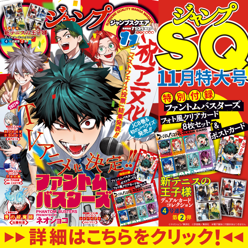 JUMP_SQ's tweet photo. ㊗️TVアニメ化決定📺‼️
ジャンプSQ.11月特大号の表紙は『ファントムバスターズ』👻
特別付録のフォト風クリアカード8枚セット＆ポストカードはファン必携‼️

さらに『新テニスの王子様』4号連続デュアルカードコレクション 第2弾も付いてくる🎾‼️

ジャンプSQ.を今すぐチェック！🔻