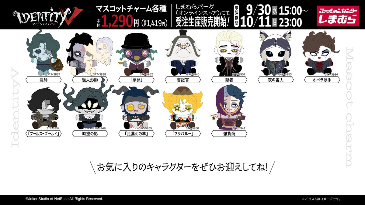shimamura_gr's tweet photo. 9/30(水)15:00～10/11(日)23:00まで、
「Identity V 第五人格」 のマスコットチャーム
なんと全82種類が
しまむらパーク（オンラインストア）にて
受注生産販売開始！
お気に入りのキャラクターをぜひお迎えしてね！
しまむらパーク（オンラインストア）はこちらから！ https://t.co/TlPkMK13dZ #IdentityV  #第五人格  #しまむら #しまパト