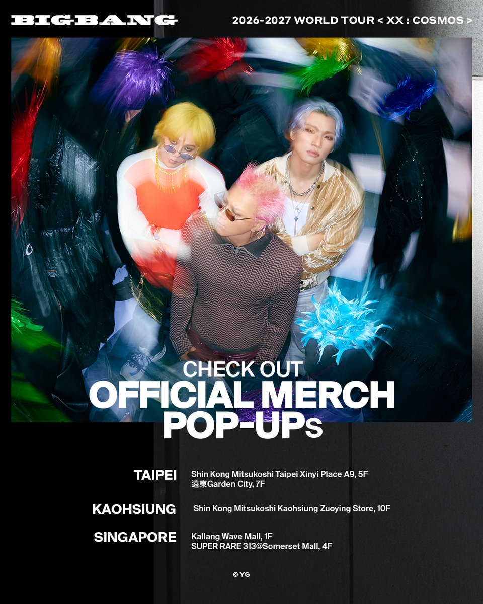 ygselect's tweet photo. 👑 BIGBANG 2026-2027 WORLD TOUR < XX : COSMOS > OFFICIAL MERCH POP-UP & VENUE INFO

Official Merch is coming to TAIWAN & SINGAPORE!
Check out the POP-UP STORE & CONCERT VENUE AND NEARBY SALES LOCATION details below.

📍 OFFICIAL MERCH POP-UP IN TAIPEI
Shin Kong Mitsukoshi Taipei Xinyi Place A9, 5F｜Sat 24 - Oct 12
遠東Garden City, 7F｜Oct 2 - Oct 15

📍 OFFICIAL MERCH POP-UP IN KAOHSIUNG
Shin Kong Mitsukoshi Kaohsiung Zuoying Store, 10F｜Oct 2 - Oct 11

📍 OFFICIAL MERCH POP-UP IN SINGAPORE
Kallang Wave Mall, 1F｜Oct 10 - Oct 25
SUPER RARE 313@Somerset Mall, 4F｜Oct 4 - Oct 18

🏟️ TAIPEI OFFICIAL MERCH AT & NEAR CONCERT VENUES
Taipei Dome
Songshan Cultural and Creative Park, Warehouses 2 & 3
Songyan Avenue, East & West Sections

🏟️ SINGAPORE OFFICIAL MERCH AT & NEAR CONCERT VENUES
Singapore National Stadium
OCBC Square
Kallang Wave Mall

@bigbang_2xx6
#BIGBANG #빅뱅 #COSMOS_WORLD_TOUR #BIGBANG_IS_BACK #20thAnniversary