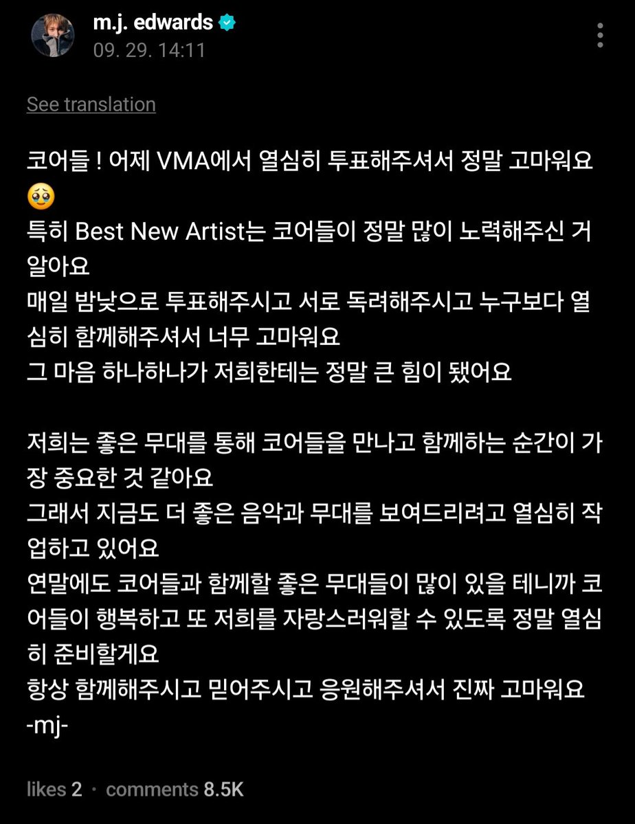 eomcoertis's tweet photo. MARTIN WEVERSE POST 🥹🥹🥹 they know 🥹

🦔: COERs! Thank you so much for voting so hard for us at the VMAs yesterday 🥹
I know you guys really went all out for the Best New Artist category especially. 
Thank you so much for voting day and night, encouraging each other, and supporting us more than anyone else.
Every single bit of that love and dedication became such a huge source of strength for us.
I think what matters most to us are the moments we get to meet and share the stage with you all coers. 
That’s why even right now, we’re working really hard to show you even better music and performances.
There will be alot of great stages to share with COERs at the end of the year, so we’ll prepare with all our might to make you all happy and proud of us.
Thank you so much for always being there for us, believing in us, and cheering us on.
-mj-

#MARTIN #마틴