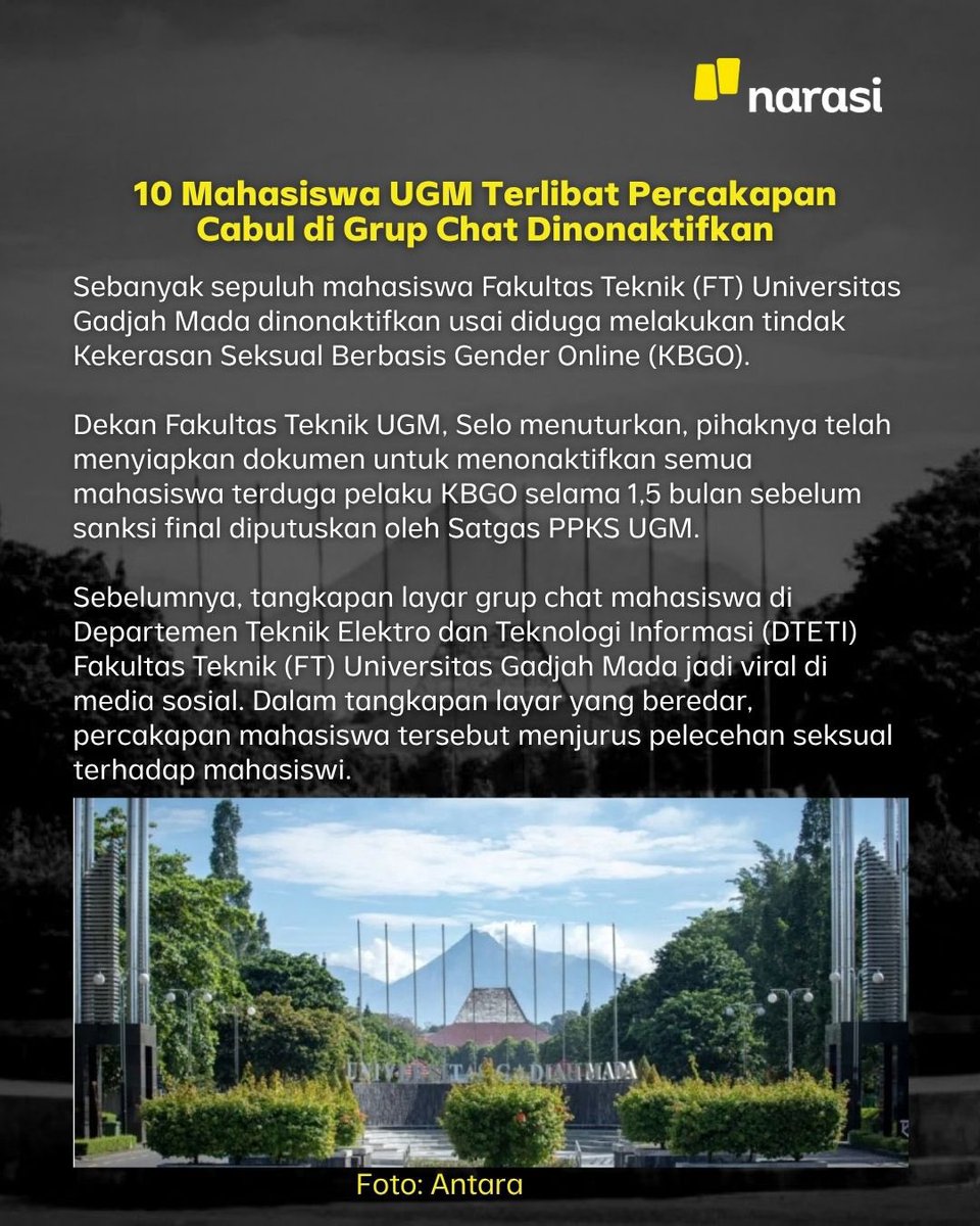 NarasiNewsroom's tweet photo. 10 Mahasiswa UGM Terlibat Percakapan Cabul di Grup Chat Dinonaktifkan

Sebanyak sepuluh mahasiswa Fakultas Teknik (FT) Universitas Gadjah Mada dinonaktifkan usai diduga melakukan tindak Kekerasan Seksual Berbasis Gender Online (KBGO). Sebelumnya, tangkapan layar grup chat mahasiswa di Departemen Teknik Elektro dan Teknologi Informasi (DTETI) Fakultas Teknik (FT) Universitas Gadjah Mada jadi viral di media sosial. Dalam tangkapan layar yang beredar, percakapan mahasiswa tersebut menjurus pelecehan seksual terhadap mahasiswi.

Kabar lain soal nilai tukar rupiah yang Kembali tembus Rp18 Ribu. 

Sementara dari ajang Asian Games 2026, Pasangan ganda campuran Indonesia Amri Syahnawi dan Nita Violina Marwah berhasil meraih medali perak. 

Simak selengkapnya sampai slide akhir.

| Narasi Daily