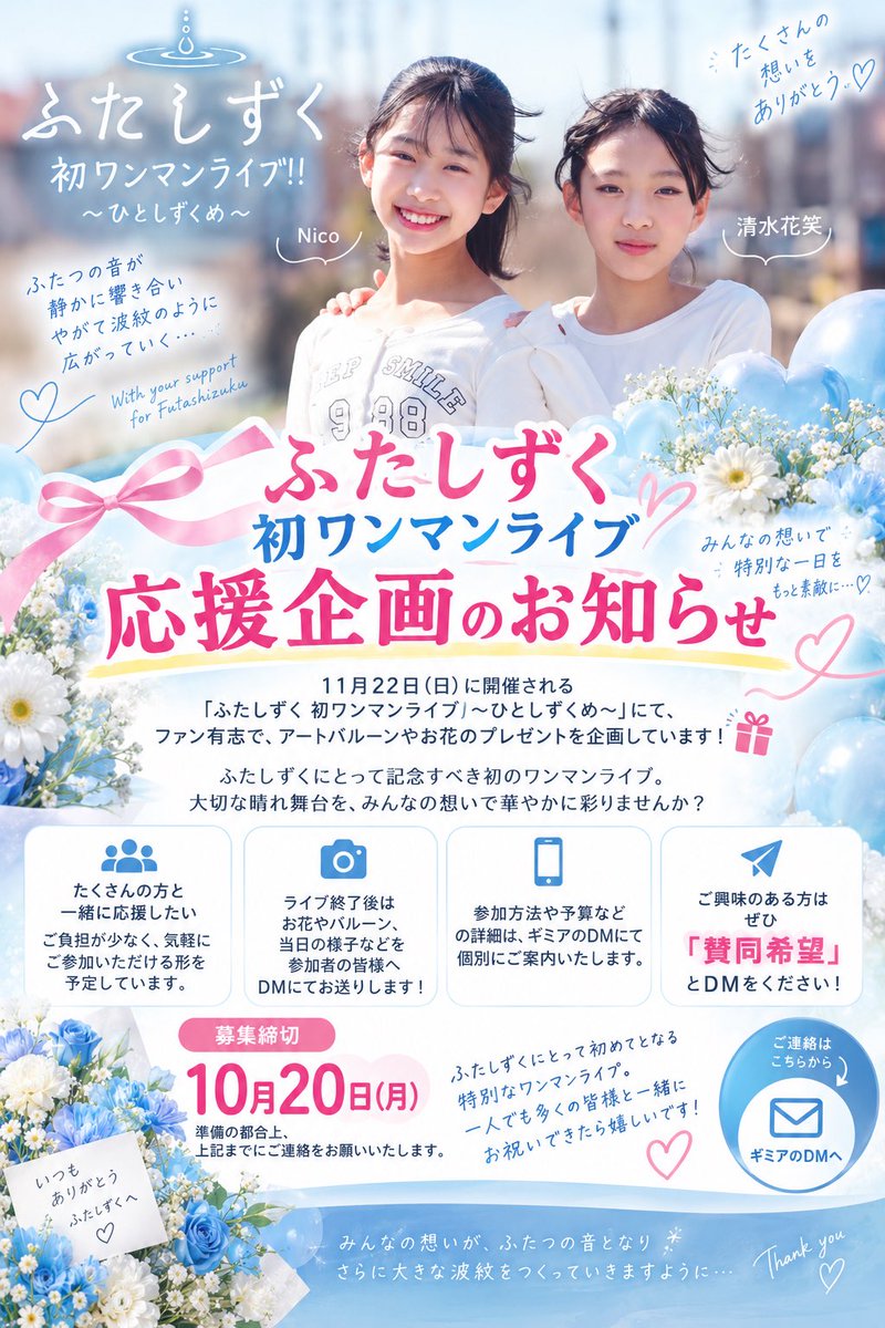 gimiastudio's tweet photo. 【ふたしずく 初ワンマンライブ 応援企画のお知らせ】

11月22日（日）に開催される
「ふたしずく 初ワンマンライブ ～ひとしずくめ～」にて、

ファン有志で、アートバルーンやお花のプレゼントを企画しています！🎁✨

ふたしずくにとって記念すべき初のワンマンライブ。

大切な晴れ舞台を、みんなの想いで華やかに彩りませんか？✨

「なるべくたくさんの方と一緒に応援したい」と考えておりますので、ご負担が少なく、気軽にご参加いただける形を予定しています。

ライブ終了後には、お届けしたアートバルーンやお花、当日の様子などを、参加者の皆様へDMにてお送りさせていただく予定です！

参加方法や予算などの詳細は、ギミアのDMにて個別にご案内いたします。

ご興味のある方は、ぜひ
「賛同希望」
とDMをください📩

ふたしずくにとって初めてとなる特別なワンマンライブ。
一人でも多くの皆様と一緒にお祝いできたら嬉しいです！

＊準備の都合上、10月20日までにご連絡をお願いいたします。

#ふたしずく
#初ワンマンライブ
#ひとしずくめ
#ICHICAFE 
#ふたしずく @kae_8787