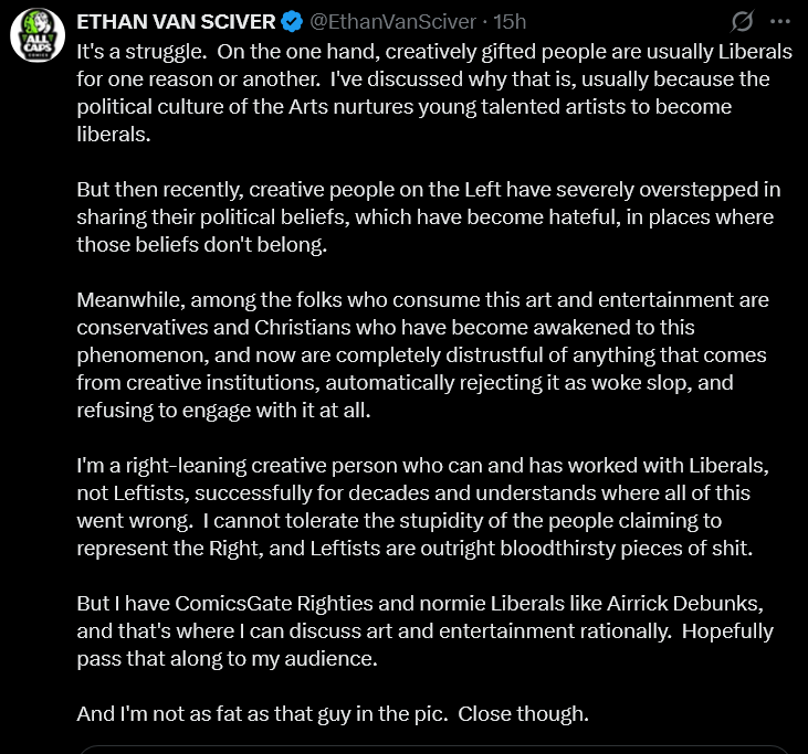 GeekyBoarders's tweet photo. Throat Goat Ethan Van Sciver trying to  cling to his "conservative street cred" after spending the last month sucking off James Gunn and begging for any crumb of attention from DC comics. The past month has been VERY enlightening as even the... less mentally active... among Ethan's audience have noticed that he seems to be DESPERATELY trying to build a return to DC Comics as his exit strategy for comicsgate now that he has killed it and money has completely dried up. 

Ethan is hoping that if he kisses enough DC Comics ass, attacks enough conservatives, and kisses enough radical leftists, DC will let him come crawling back then he can hit the eject button on comicsgate. Is Ethan saying that Gail Simone, the woman that gave us "fridging" is not a alt left psycho sjw? She was Ethan's work wife for the longest time. He evil cried to her when he got cucked by that skydiving instructor.