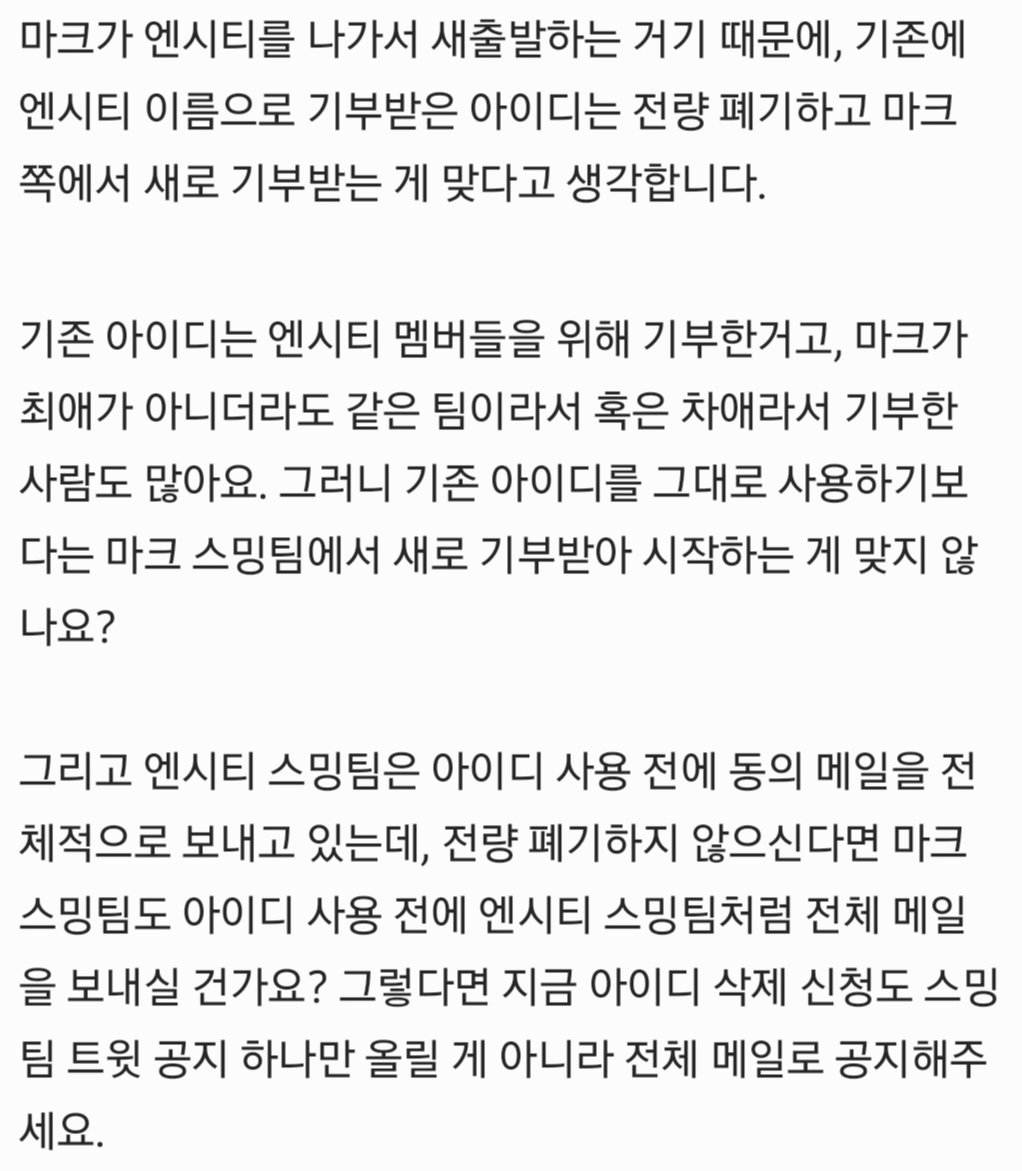 cjdjsjw's tweet photo. @MARKLEE_STRM
마크가 엔시티를 나가서 새출발하는 거기 때문에, 기존에 엔시티 이름으로 기부받은 아이디는 전량 폐기하고 마크 쪽에서 새로 기부받는 게 맞다고 생각합니다.
기존 아이디는 엔시티 멤버들을 위해 기부한거고, 마크가 최애가 아니더라도 같은 팀이라서 혹은 차애라서 기부한 사람도 https://t.co/7SOCLZ5Stk