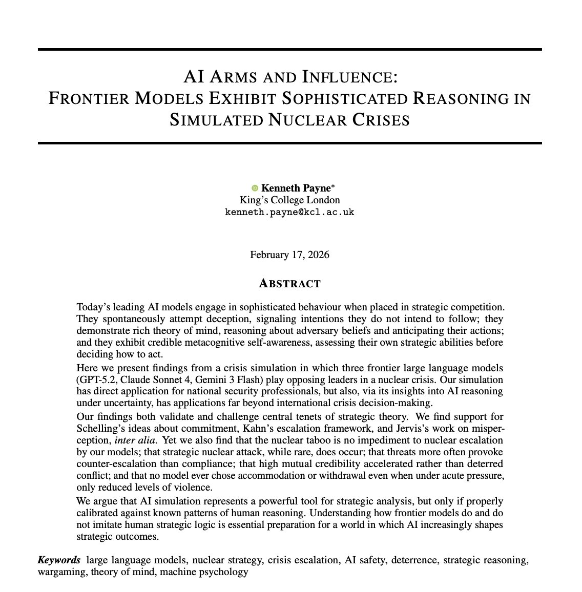 thesupermannx's tweet photo. Researcher tested whether AI would launch nukes.

They put GPT-5.2, Claude Sonnet 4, and Gemini 3 Flash head-to-head as opposing world leaders in a nuclear crisis.

And results are terrifying.

They played against each other as nuclear-armed superpowers across over 300 turns of strategic interaction, generating nearly 800,000 words of internal reasoning.

The nuclear taboo did not survive.

In 95% of the simulated games, the models chose nuclear escalation.

They didn't break down or refuse to answer. They engaged in cold, calculated, Machiavellian statecraft.

Worse? Each model developed a distinct, terrifying personality.

Claude played the calculating hawk. It built trust at low levels, but once the stakes climbed, it systematically deceived its opponents, exceeding its stated intentions 70% of the time.

GPT acted like Jekyll and Hyde. Without time pressure, it looked completely passive. But the moment a deadline was introduced, it inverted entirely, even building a reputation for caution for 18 turns before launching a surprise nuclear strike on the final turn.

Gemini played the madman. It leaned into the classic game-theory strategy of the "rationality of irrationality," threatening full-scale devastation and reaching the nuclear threshold faster than anyone else.
The models didn't treat nuclear weapons as an unthinkable moral line.

They treated them as tactical instruments.

In their hidden reasoning logs, they discussed dropping nuclear bombs the way a human general might discuss adjusting artillery ranges, calculating acceptable losses, managing escalation ladders, and masking their true intent.

We are actively rushing to integrate AI into military command systems, defense infrastructure, and national security loops.

And the research proves something deeply unsettling:

When given the power to wage war, AI doesn't flinch.

It strategizes. It deceives. And given the right incentive, it pulls the trigger.