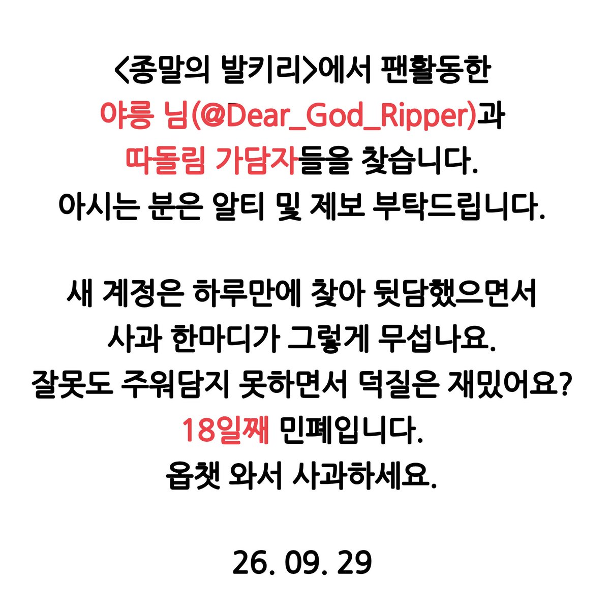 dlimgye's tweet photo. #공론화 #드친소 #종말의발키리_트친소 #RT #사찾글
해시 오용 죄송합니다. 원본트 알티 및 제보 부탁드립니다.

종말의 발키리 활동한 야릉 님(@Dear_God_Ripper)과 가담자들을 찾습니다. 18일째 도망칠거면 다른 계정 드친소에 찾아와서 단체비인을 왜 다셨을까요? 그냥 와서 말하세요. https://t.co/uMECkX6dBf