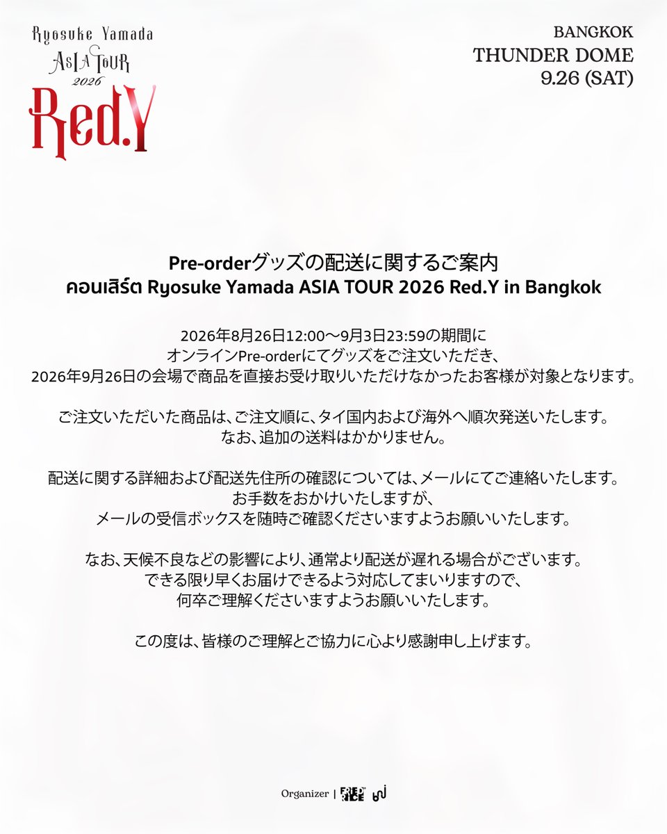 friedrice_live's tweet photo. Ryosuke Yamada ASIA TOUR 2026 Red.Y in Bangkok
チケット払い戻しおよびPre-orderグッズ配送に関するご案内

1️⃣ コンサートチケットの払い戻しについて

・チケットをご購入いただいたお客様は、2026年10月1日～10月20日の期間中、払い戻しのお手続きを行っていただけます。
・すべてのチケット購入者様を対象に、チケット購入時のお支払金額を全額払い戻しいたします。チケット代金に加え、決済手数料およびプラスチックチケット発行手数料も払い戻しの対象となります。

1. ウェブサイトでチケットをご購入された場合

💳 1.1 クレジットカード／デビットカードでお支払いの場合
払い戻しは、チケット購入時にご利用いただいたカードへ自動的に行われます。払い戻し金額は、通常2回程度の請求サイクル内にカードの利用明細へ反映されます。なお、反映される時期は、ご利用のカード会社の規定により異なる場合がございます。

📲 1.2 その他のお支払い方法をご利用の場合
https://t.co/e2b8nAKgDOより払い戻しのお手続きを行っていただけます。画像に記載されている手順に従い、必要事項をご入力ください。

2. 販売窓口でチケットをご購入された場合

💳 2.1 クレジットカード／デビットカードでお支払いの場合
払い戻しは、チケット購入時にご利用いただいたカードへ自動的に行われます。払い戻し金額は、通常2回程度の請求サイクル内にカードの利用明細へ反映されます。なお、反映される時期は、ご利用のカード会社の規定により異なる場合がございます。

💵 2.2 現金でお支払いの場合（K PLUS、ShopeePay、TrueMoney、QR PromptPayアプリを利用したお支払いを含む）

📍 Thaiticketmajorの主要11店舗のブースにて、コンサートチケットを返却していただくことで払い戻しのお手続きが可能です。払い戻し金額は、15営業日以内にご指定の銀行口座へ振り込まれます。

＜必要書類＞
・コンサートチケット原本（まだチケット原本を受け取っていない場合は、原本の支払い証明書）
・購入者本人の身分証明書
・銀行通帳の口座名義・口座番号が記載されたページのコピー

📮 地方在住の方、または店舗へのご来店が難しい場合
タイ郵便の書留郵便またはEMSのみで、チケットおよび必要書類一式をご郵送ください。

＜必要書類＞
・コンサートチケット原本（まだチケット原本を受け取っていない場合は、原本の支払い証明書）
・チケット購入者本人の身分証明書のコピー　※コピーには、本人による署名をお願いいたします。
・銀行通帳の口座名義・口座番号が記載されたページのコピー
・氏名、電話番号、メールアドレス

封筒には、以下の宛名をご記載ください。
Customer Service Department
(Ticket Refund – Ryosuke Yamada ASIA TOUR 2026 Red.Y in Bangkok)
Thai Ticket Major Company (Head Office)
3199 Maleenont Tower, 27th Floor, Rama IV Road,
Khlong Tan, Khlong Toei, Bangkok 10110, Thailand
🔎 詳細および必要書類については、以下のページをご確認ください。
https://t.co/Ba0JOMyIsu
##
2️⃣ Pre-orderグッズの配送について

2026年8月26日12:00～9月3日23:59の期間にオンラインPre-orderにてグッズをご注文いただき、2026年9月26日の会場で商品を直接お受け取りいただけなかったお客様が対象となります。
🚚 ご注文いただいた商品は、ご注文順に、タイ国内および海外へ順次発送いたします。なお、追加の送料はかかりません。

📩 配送に関する詳細および配送先住所の確認については、メールにてご連絡いたします。お手数をおかけいたしますが、メールの受信ボックスを随時ご確認くださいますようお願いいたします。

なお、天候不良などの影響により、通常より配送が遅れる場合がございます。できる限り早くお届けできるよう対応してまいりますので、何卒ご理解くださいますようお願いいたします。

この度は、皆様のご理解とご協力に心より感謝申し上げます。

#RyosukeYamada #山田凉介
#RyosukeYamadaASIATOUR2026RedY #AreYouRedY
#FriedRiceEnt #BNJ