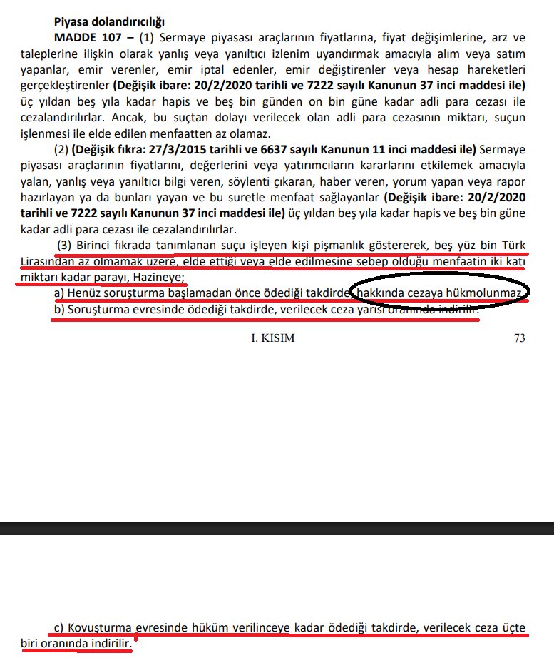inanmutlu10's tweet photo. Fatma Betül Sayan Kaya, 2,2 milyar ödeyerek cezadan kurtulmaya çalışıyor.

Kurtulabilir mi ?

Maalesef evet. 

Nasıl?

Çünkü 2012 yılında yenilenen Sermaye Piyasası Kanunu'nu piyasa dolandırıcılarına etkin pişmanlık hükmü koyarak yazmışlar. 

Piyasa dolandırıcılığı yapanlar elde ettiği ya da elde edilmesine sebep olduğu menfaatin iki katını soruşturma başlamadan öderse, hakkında cezaya hüküm olunmaz. 

Eski Bakanın piyasa dolandırıcılığından yargılanabilmesi için SPK'nın suç duyurusunda bulunması gerekiyor. 

Bildiğimiz hala SPK suç duyurusunda bulunmadı. 

Bu işi iki katı hükmünü ihlal ederek  2,2 milyar lira ile kapatmaya çalışıyorlar.
